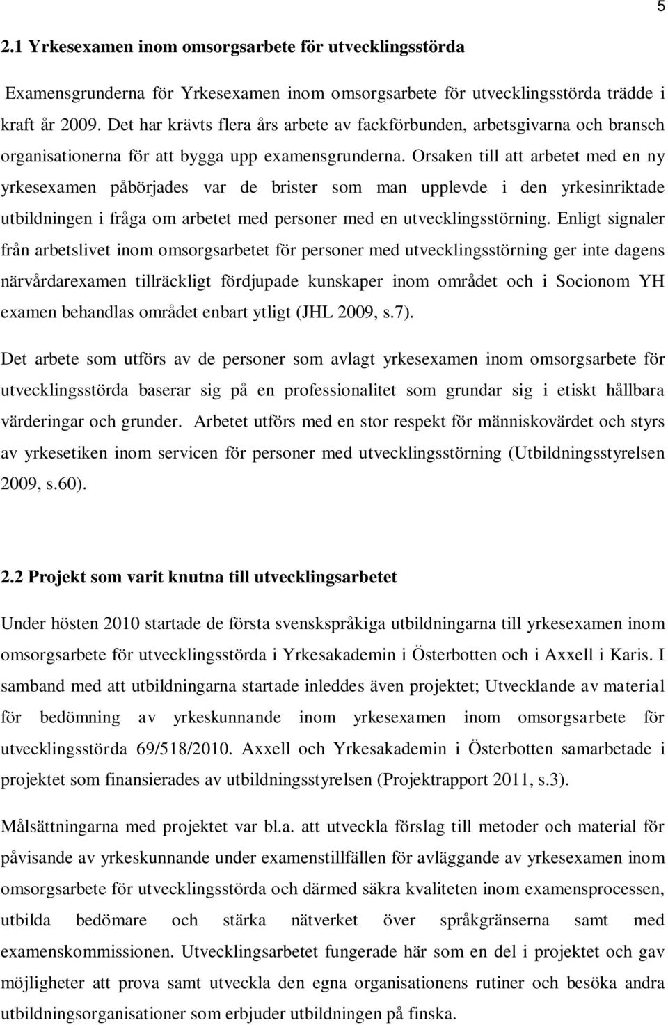 Orsaken till att arbetet med en ny yrkesexamen påbörjades var de brister som man upplevde i den yrkesinriktade utbildningen i fråga om arbetet med personer med en utvecklingsstörning.