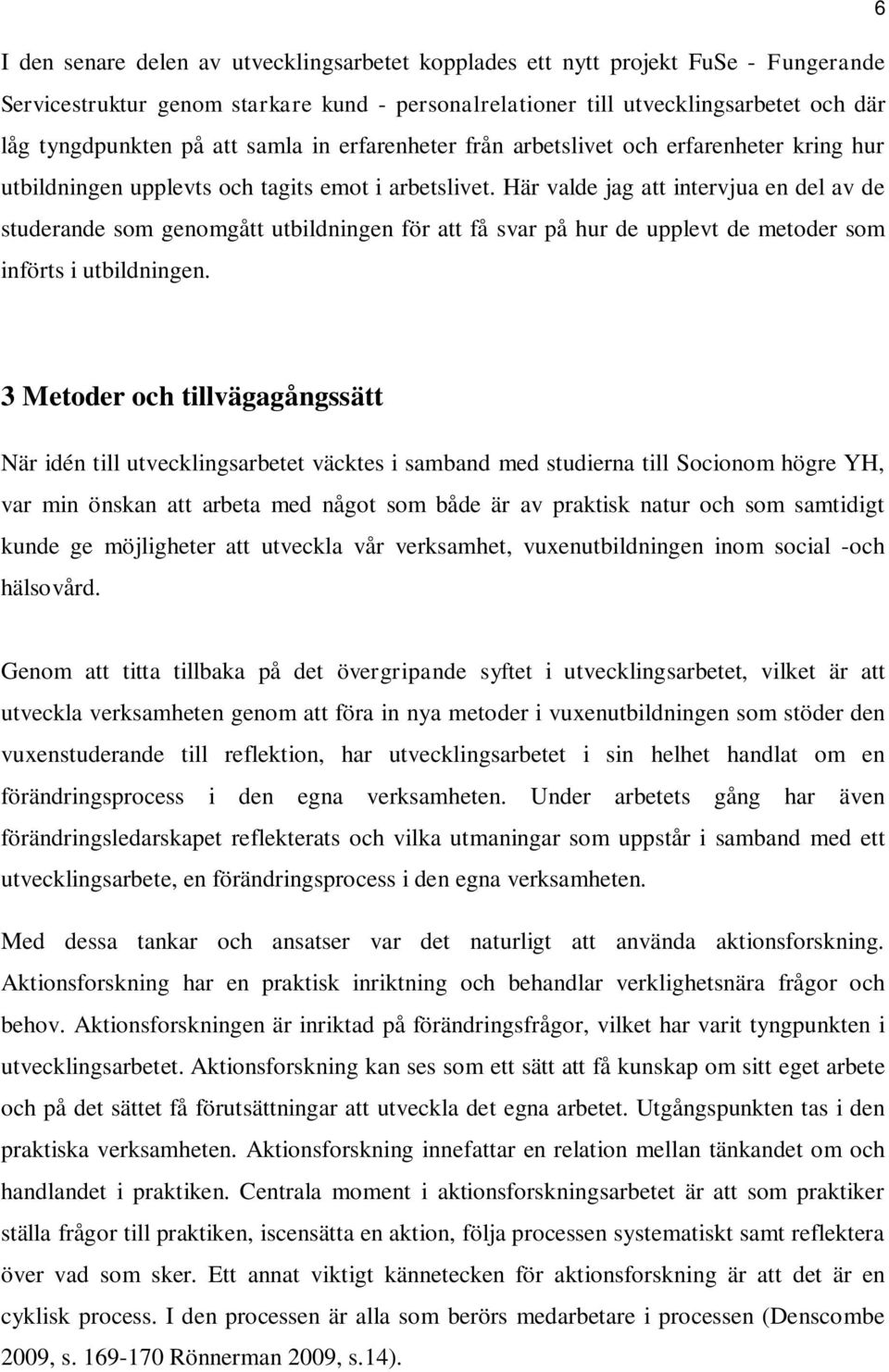 Här valde jag att intervjua en del av de studerande som genomgått utbildningen för att få svar på hur de upplevt de metoder som införts i utbildningen.