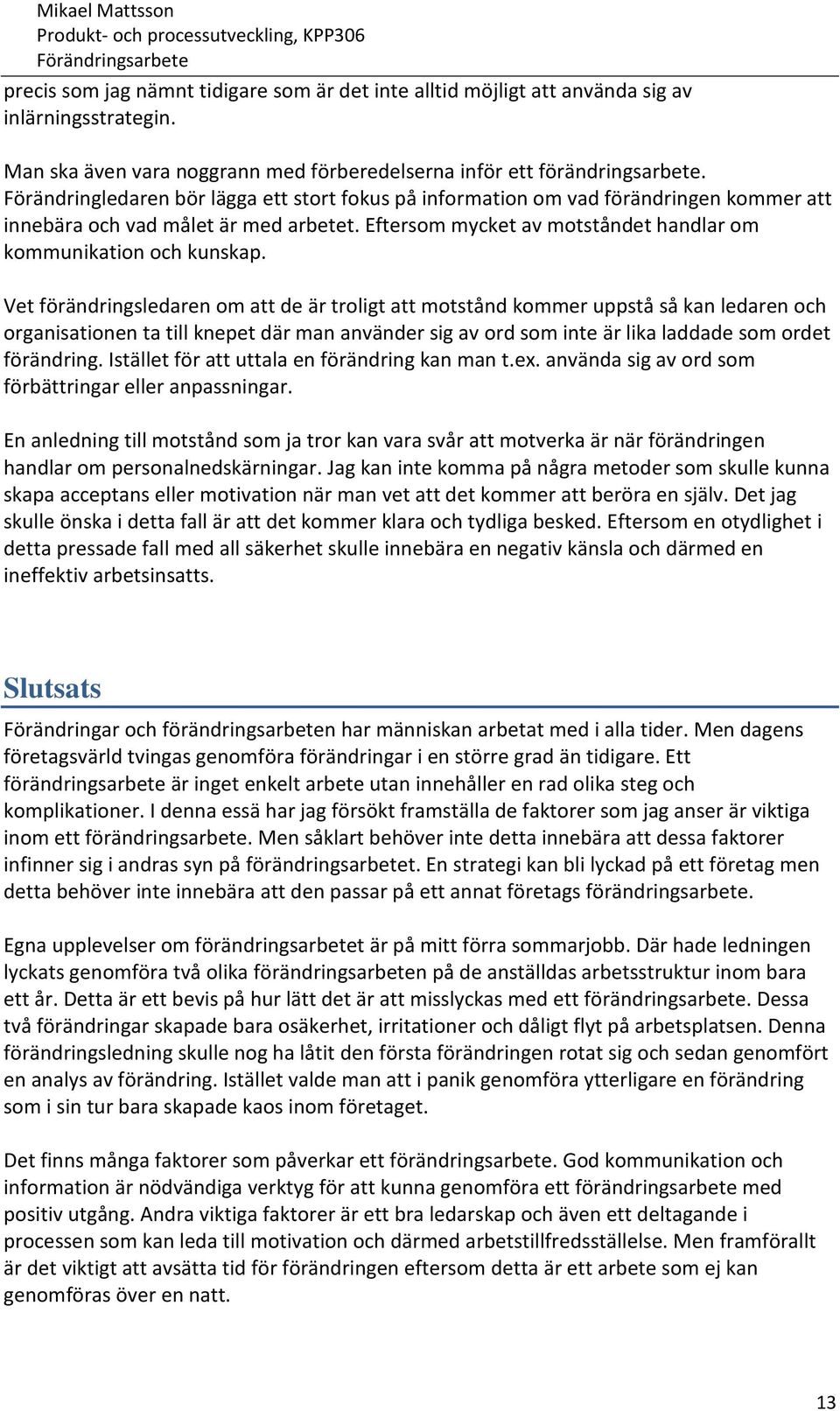 Vet förändringsledaren om att de är troligt att motstånd kommer uppstå så kan ledaren och organisationen ta till knepet där man använder sig av ord som inte är lika laddade som ordet förändring.