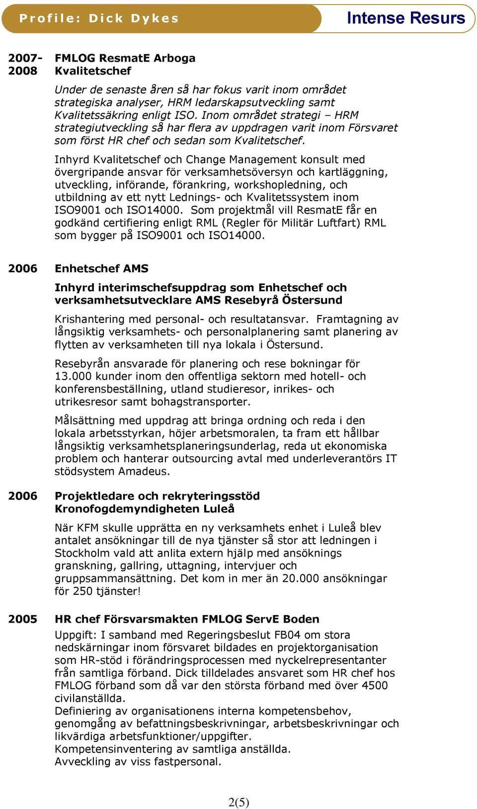 Inhyrd Kvalitetschef och Change Management konsult med övergripande ansvar för verksamhetsöversyn och kartläggning, utveckling, införande, förankring, workshopledning, och utbildning av ett nytt