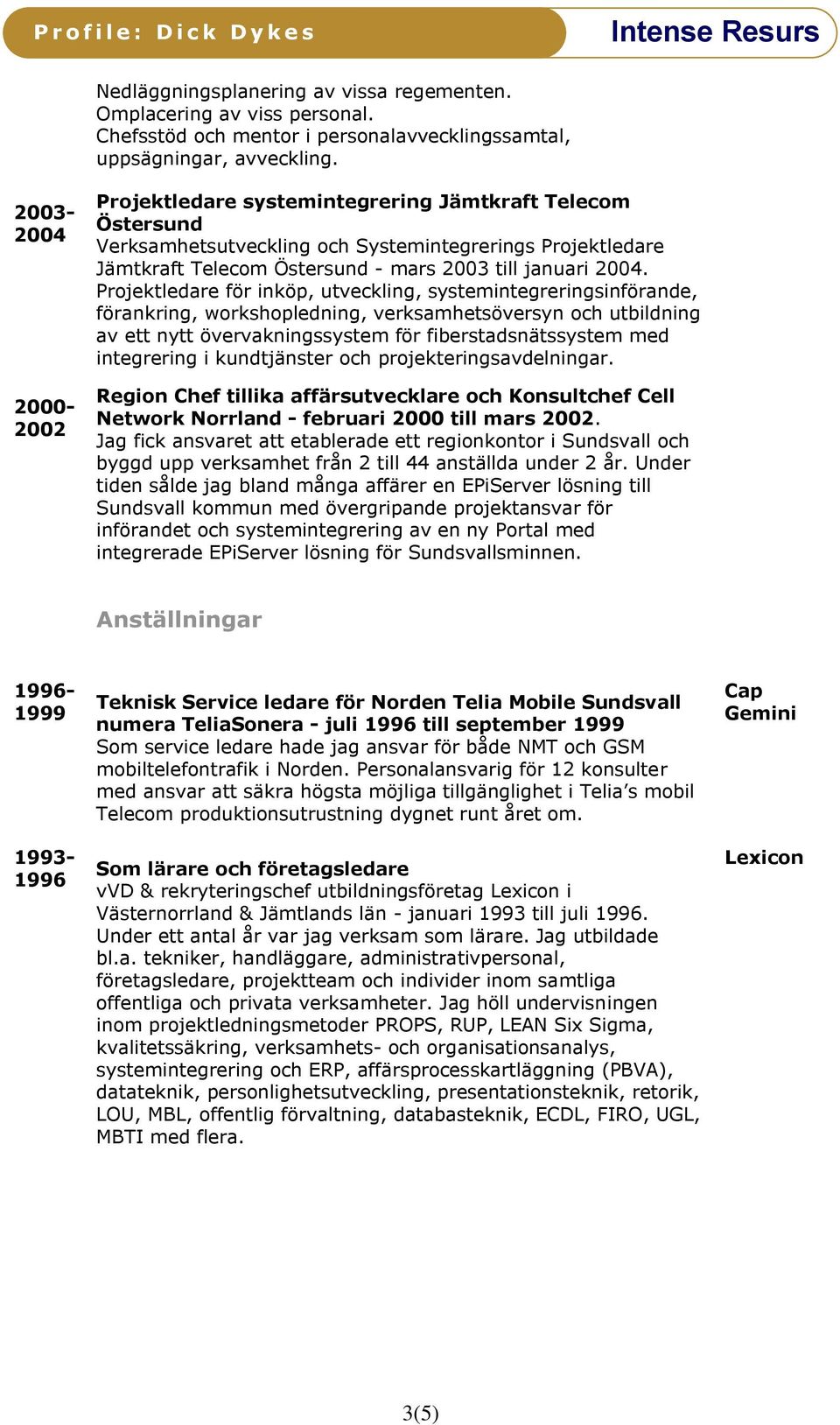 Projektledare för inköp, utveckling, systemintegreringsinförande, förankring, workshopledning, verksamhetsöversyn och utbildning av ett nytt övervakningssystem för fiberstadsnätssystem med