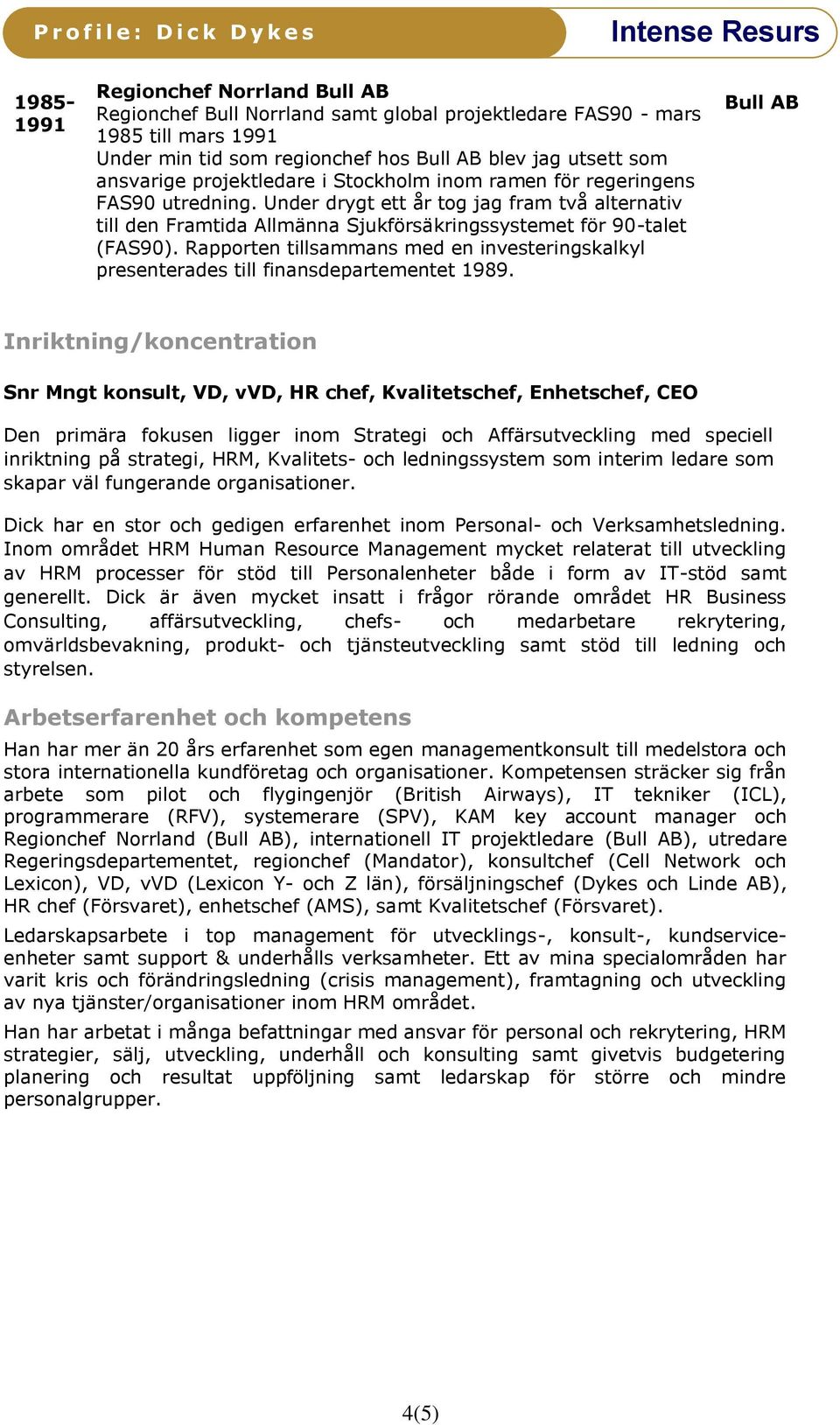 Rapporten tillsammans med en investeringskalkyl presenterades till finansdepartementet 1989.