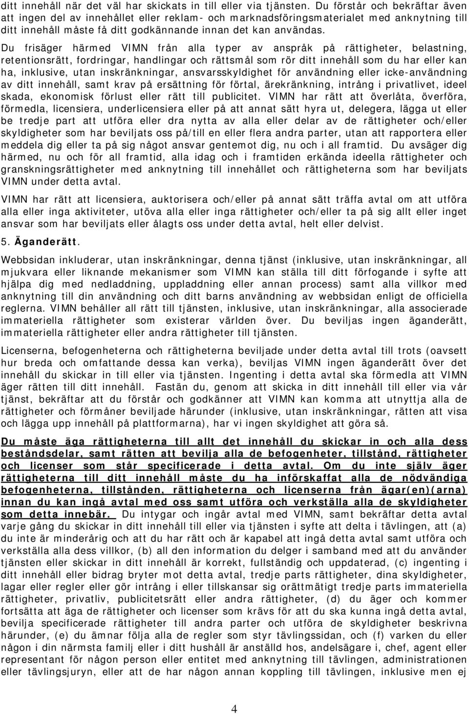 Du frisäger härmed VIMN från alla typer av anspråk på rättigheter, belastning, retentionsrätt, fordringar, handlingar och rättsmål som rör ditt innehåll som du har eller kan ha, inklusive, utan