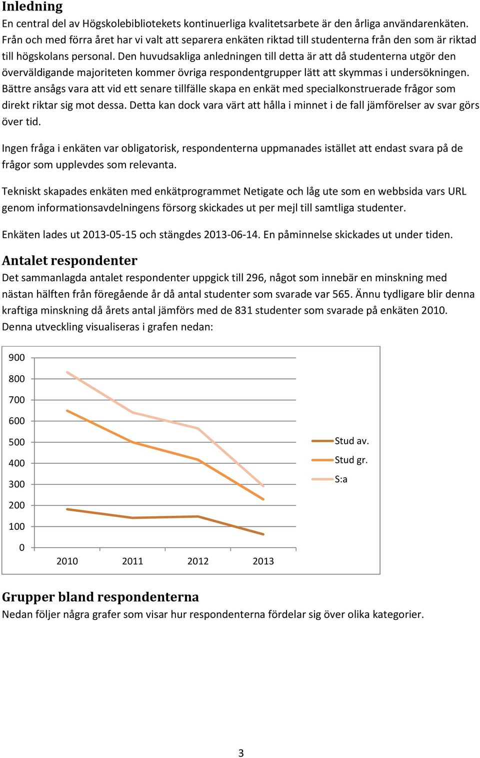 Den huvudsakliga anledningen till detta är att då studenterna utgör den överväldigande majoriteten kommer övriga respondentgrupper lätt att skymmas i undersökningen.