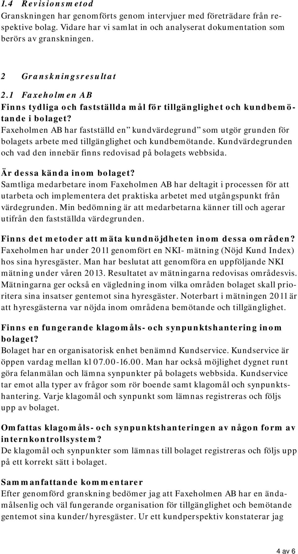 Faxeholmen AB har fastställd en kundvärdegrund som utgör grunden för bolagets arbete med tillgänglighet och kundbemötande. Kundvärdegrunden och vad den innebär finns redovisad på bolagets webbsida.