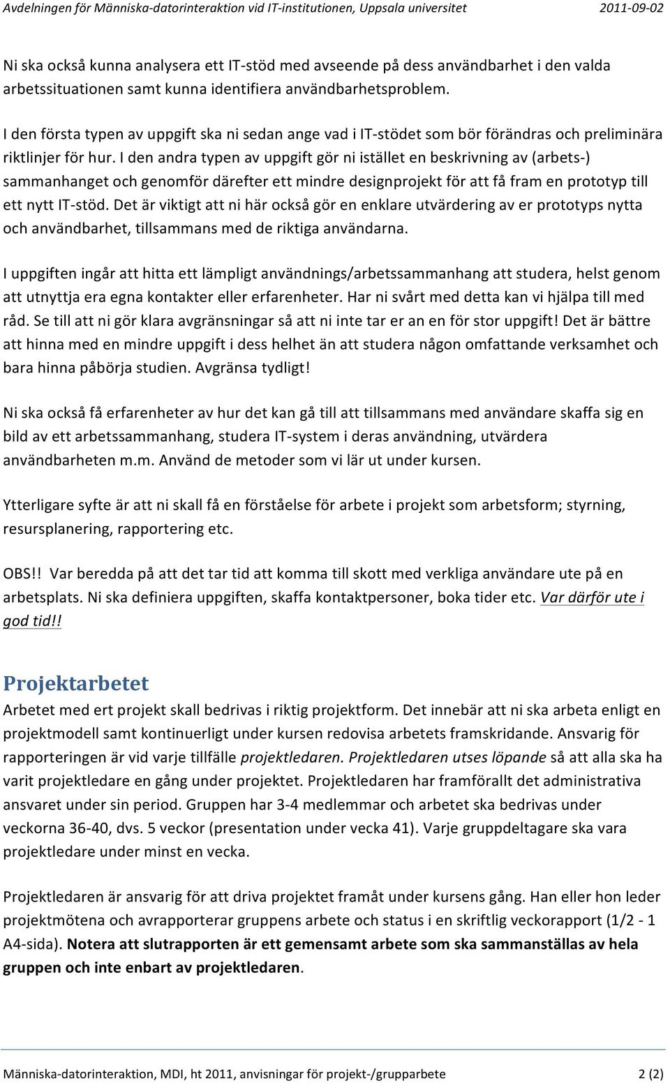 I den andra typen av uppgift gör ni istället en beskrivning av (arbets- ) sammanhanget och genomför därefter ett mindre designprojekt för att få fram en prototyp till ett nytt IT- stöd.