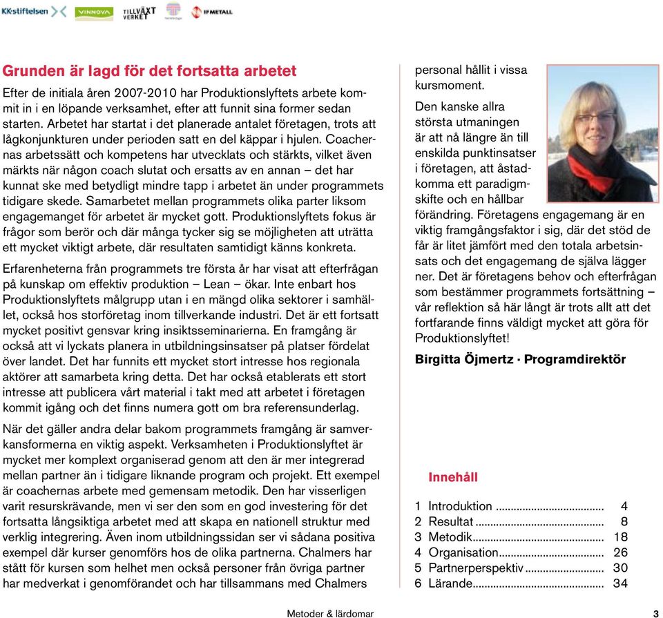 Coachernas arbetssätt och kompetens har utvecklats och stärkts, vilket även märkts när någon coach slutat och ersatts av en annan det har kunnat ske med betydligt mindre tapp i arbetet än under