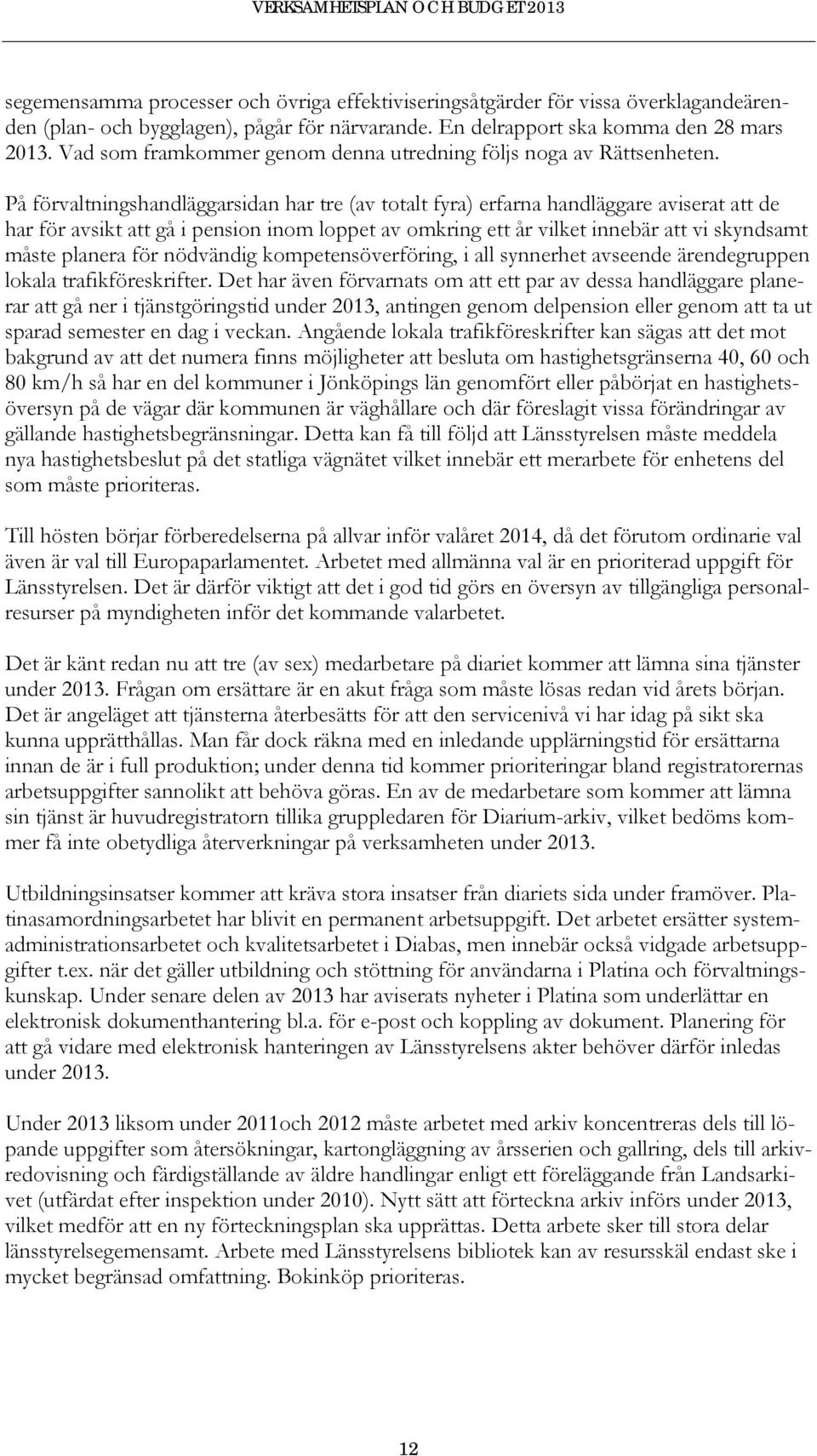 På förvaltningshandläggarsidan har tre (av totalt fyra) erfarna handläggare aviserat att de har för avsikt att gå i pension inom loppet av omkring ett år vilket innebär att vi skyndsamt måste planera