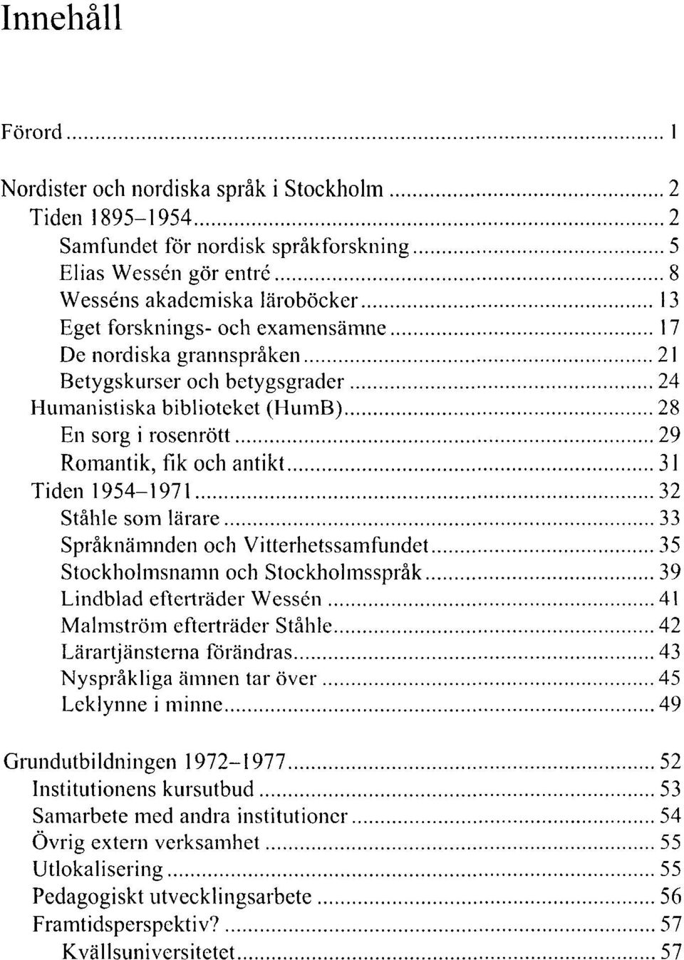 33 Språknämnden och Vitterhetssamfundet 35 Stockholmsnamn och Stockholmsspråk 39 Lindblad efterträder Wessén 41 Malmström efterträder Ståhle 42 Lärartjänstenia förändras 43 Nyspråkliga ämnen tar över