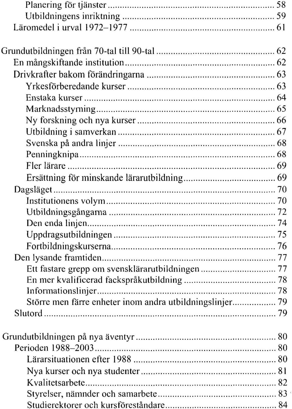 minskande lärarutbildning 69 Dagsläget 70 Institutionens volym 70 Utbildningsgångarna 72 Den enda linjen 74 Uppdragsutbildningen 75 Fortbildningskurserna 76 Den lysande framtiden 77 Ett fastare grepp