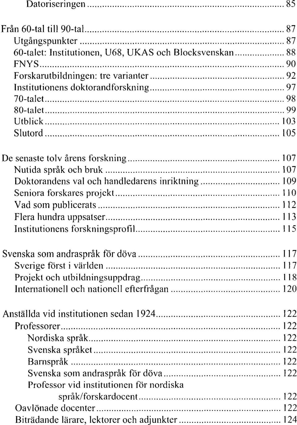 publicerats 112 Flera hundra uppsatser 113 Institutionens forskningsprofil 115 Svenska som andraspråk för döva 117 Sverige först i världen 117 Projekt och utbildningsuppdrag 118 Internationell och