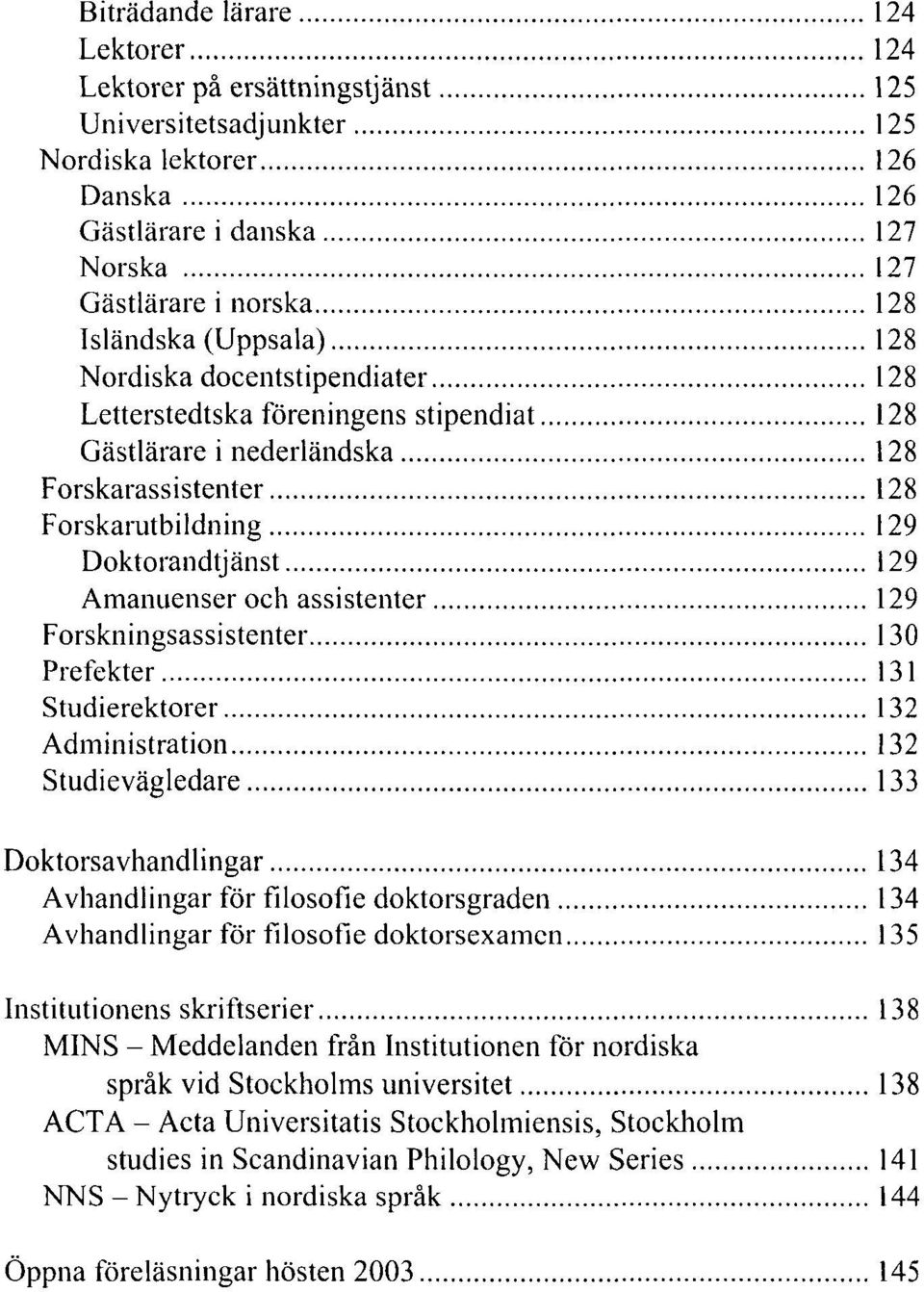 assistenter 129 Forskningsassistenter 130 Prefekter 131 Studierektorer 132 Administration 132 Studievägledare 133 Doktorsavhandlingar 134 Avhandlingar för filosofie doktorsgraden 134 Avhandlingar för