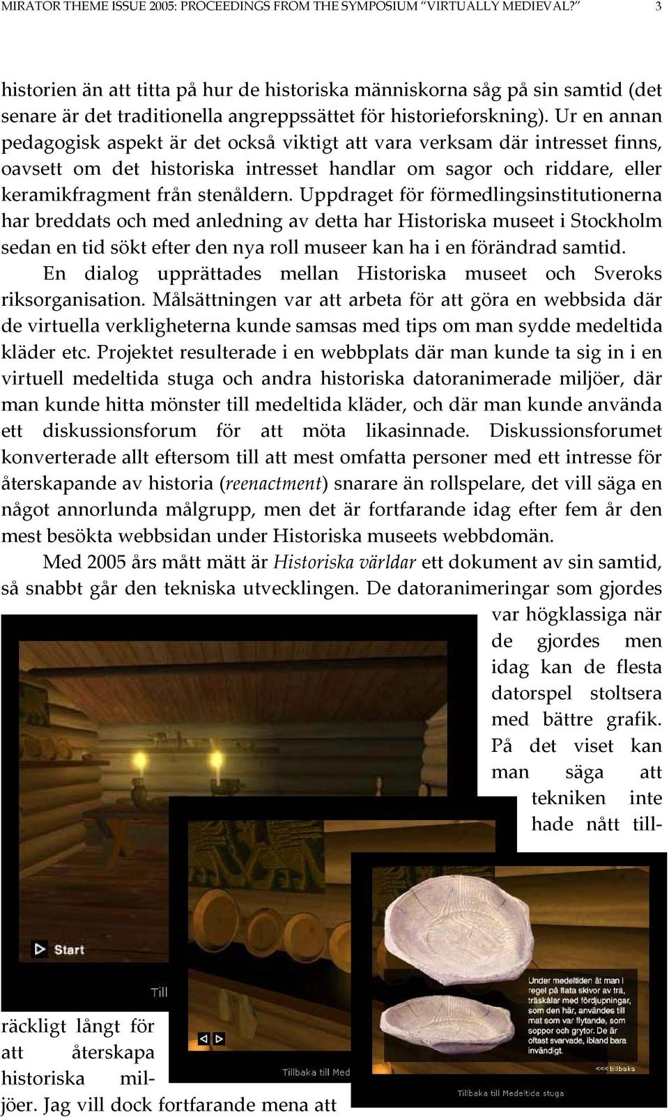 Ur en annan pedagogisk aspekt är det också viktigt att vara verksam där intresset finns, oavsett om det historiska intresset handlar om sagor och riddare, eller keramikfragment från stenåldern.