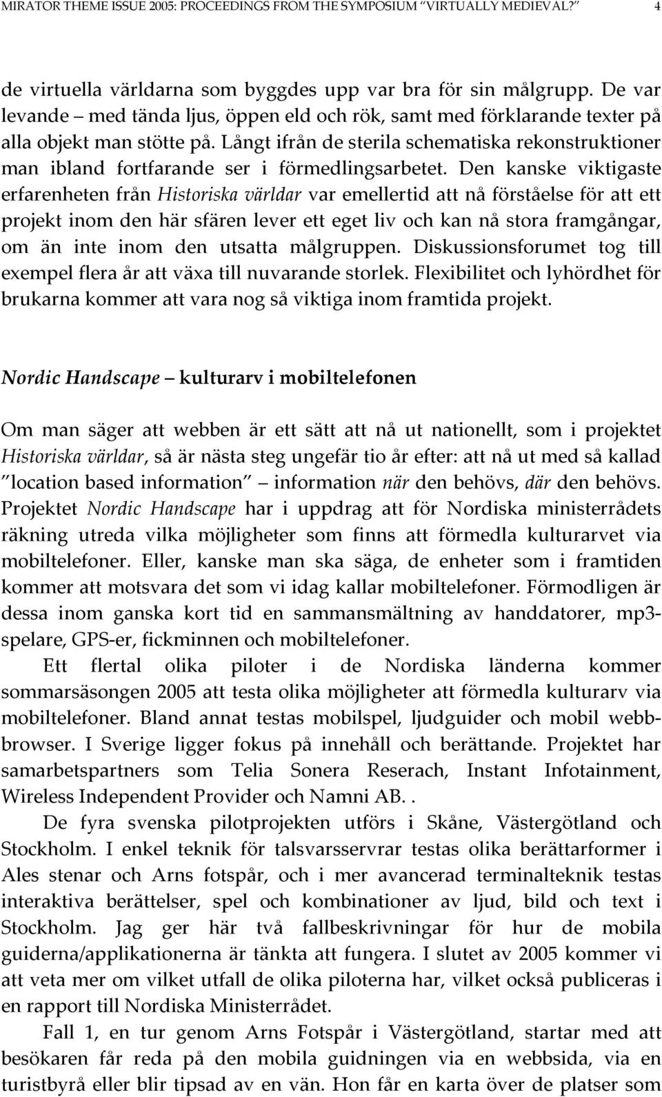 Långt ifrån de sterila schematiska rekonstruktioner man ibland fortfarande ser i förmedlingsarbetet.