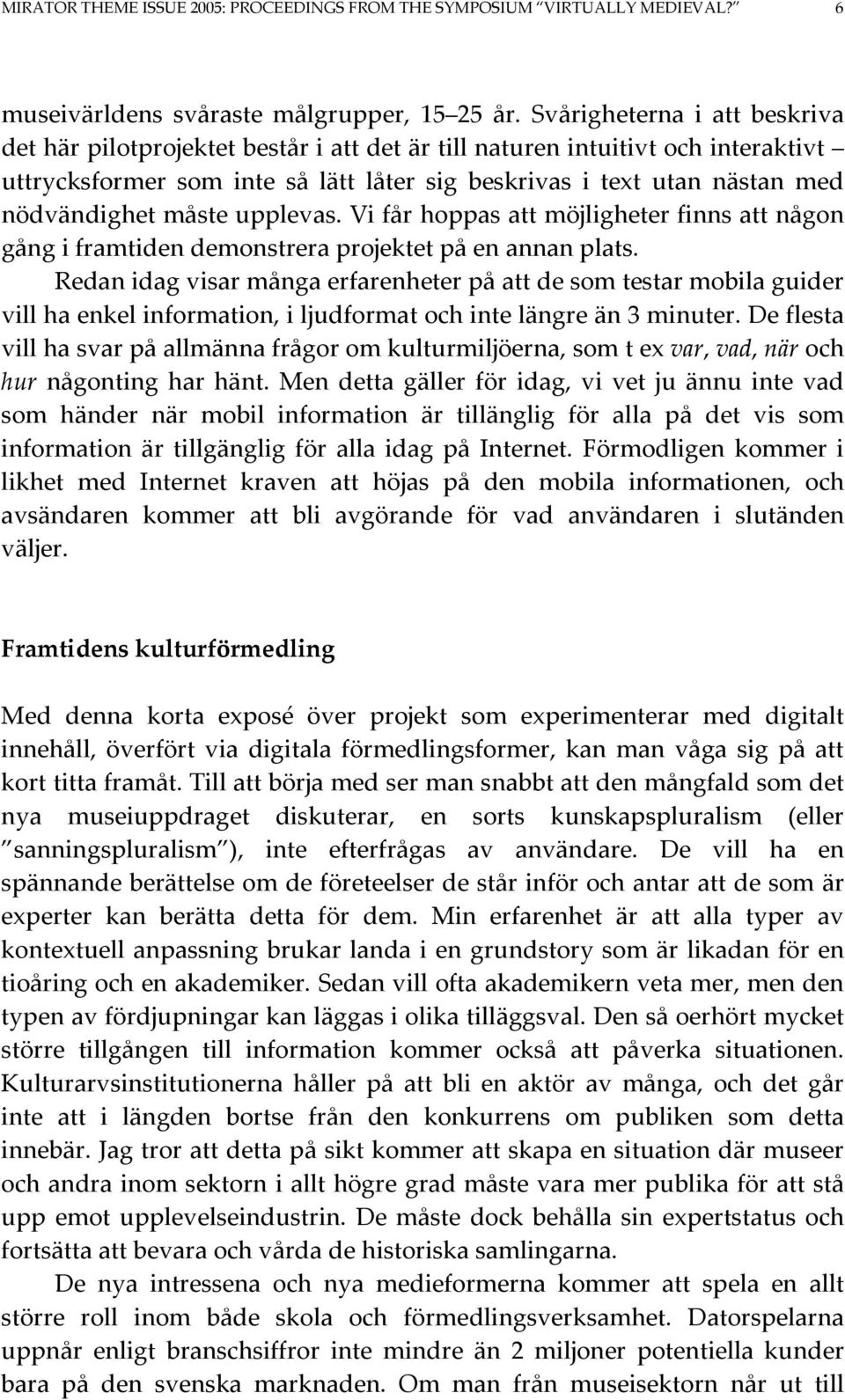 måste upplevas. Vi får hoppas att möjligheter finns att någon gång i framtiden demonstrera projektet på en annan plats.