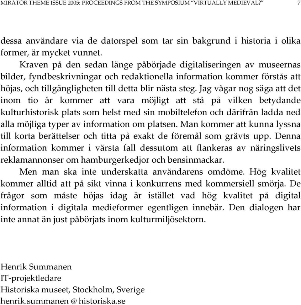 Jag vågar nog säga att det inom tio år kommer att vara möjligt att stå på vilken betydande kulturhistorisk plats som helst med sin mobiltelefon och därifrån ladda ned alla möjliga typer av