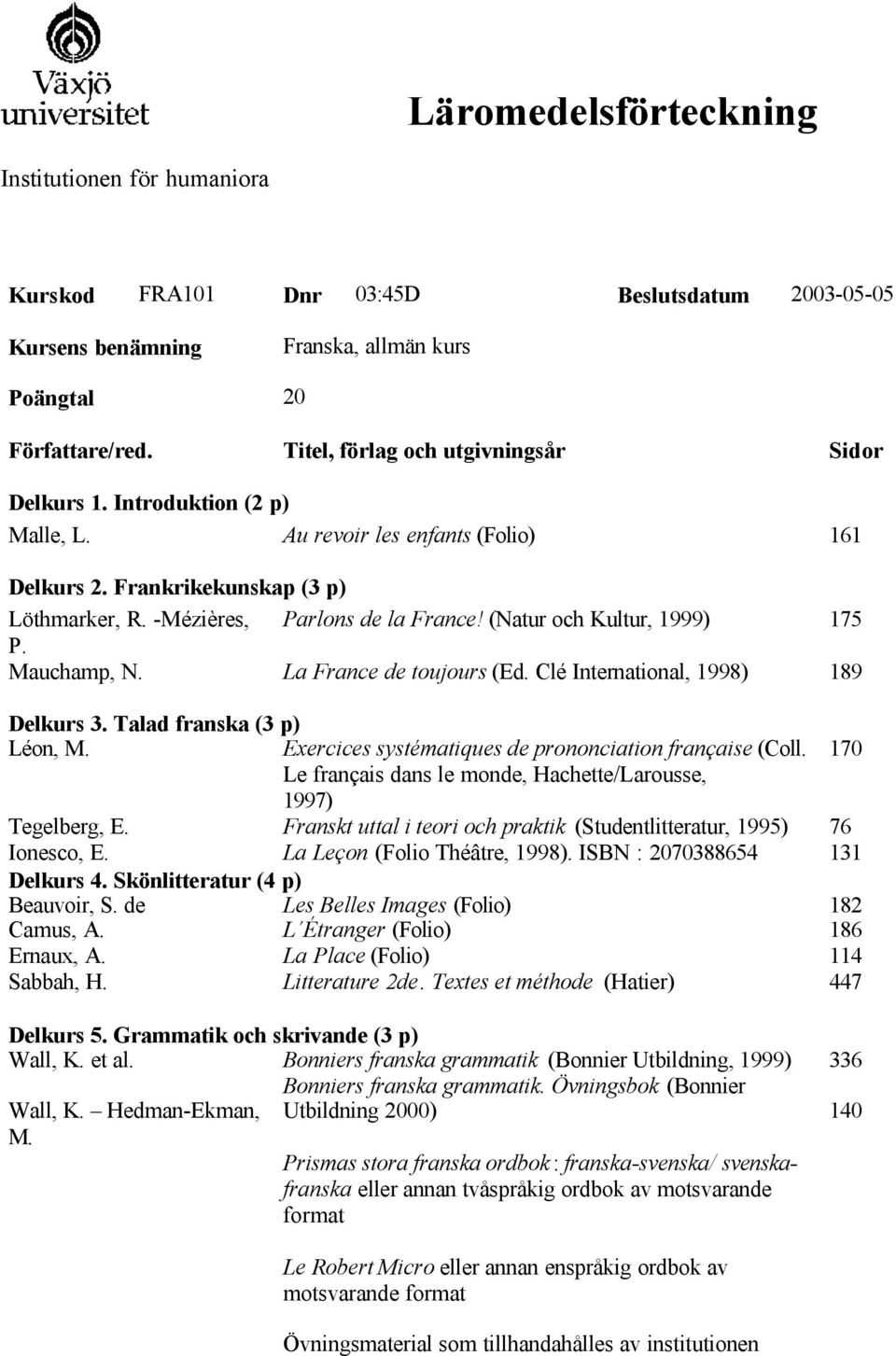 (Natur och Kultur, 1999) P. Mauchamp, N. La France de toujours (Ed. Clé International, 1998) Delkurs 3. Talad franska (3 p) Léon, M. Exercices systématiques de prononciation française (Coll.