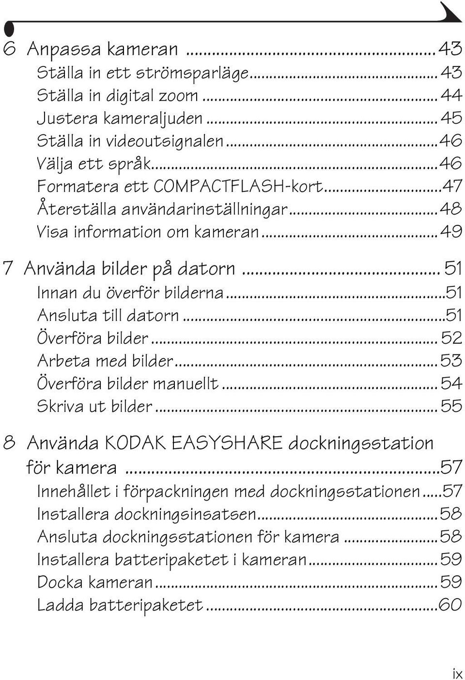 ..51 Ansluta till datorn...51 Överföra bilder... 52 Arbeta med bilder... 53 Överföra bilder manuellt... 54 Skriva ut bilder... 55 8 Använda KODAK EASYSHARE dockningsstation för kamera.