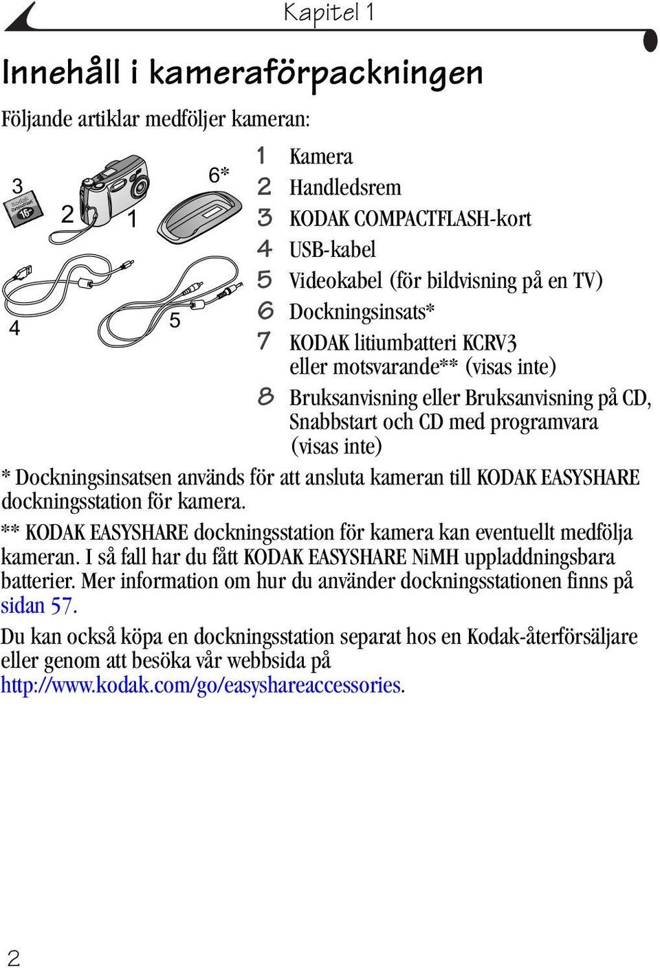 kameran till KODAK EASYSHARE dockningsstation för kamera. ** KODAK EASYSHARE dockningsstation för kamera kan eventuellt medfölja kameran.