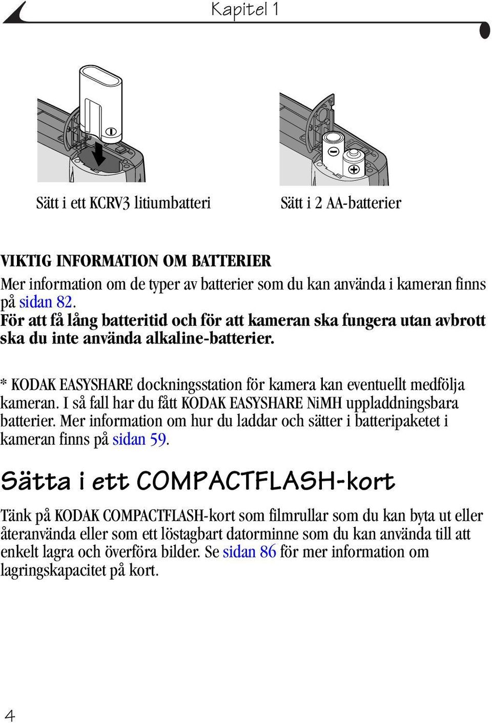 I så fall har du fått KODAK EASYSHARE NiMH uppladdningsbara batterier. Mer information om hur du laddar och sätter i batteripaketet i kameran finns på sidan 59.