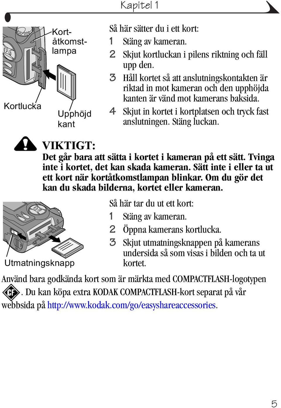 VIKTIGT: Det går bara att sätta i kortet i kameran på ett sätt. Tvinga inte i kortet, det kan skada kameran. Sätt inte i eller ta ut ett kort när kortåtkomstlampan blinkar.