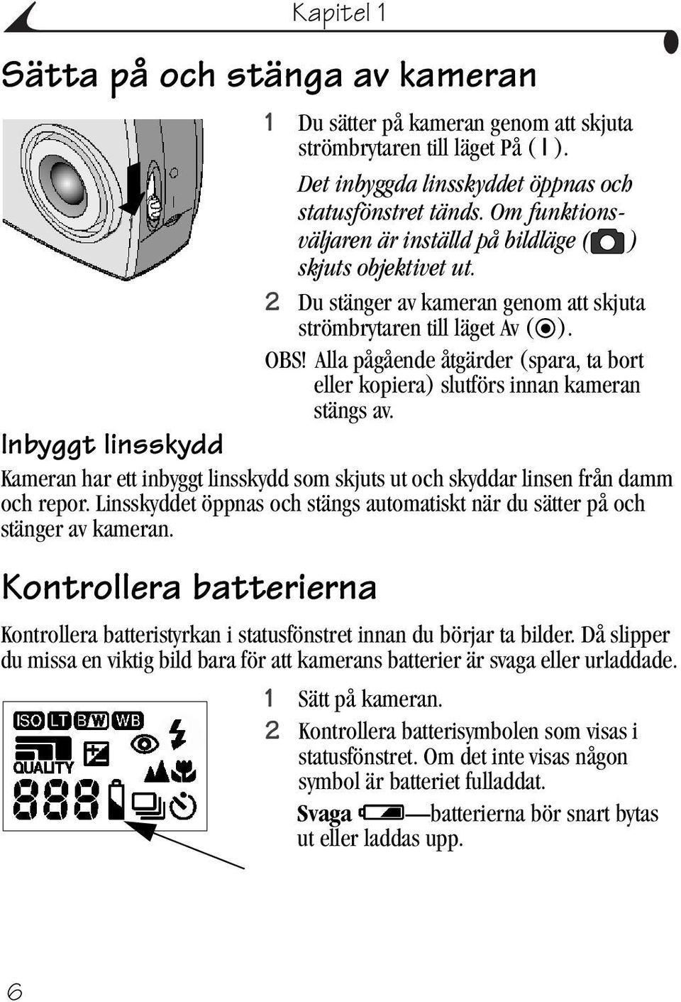 Alla pågående åtgärder (spara, ta bort eller kopiera) slutförs innan kameran stängs av. Inbyggt linsskydd Kameran har ett inbyggt linsskydd som skjuts ut och skyddar linsen från damm och repor.