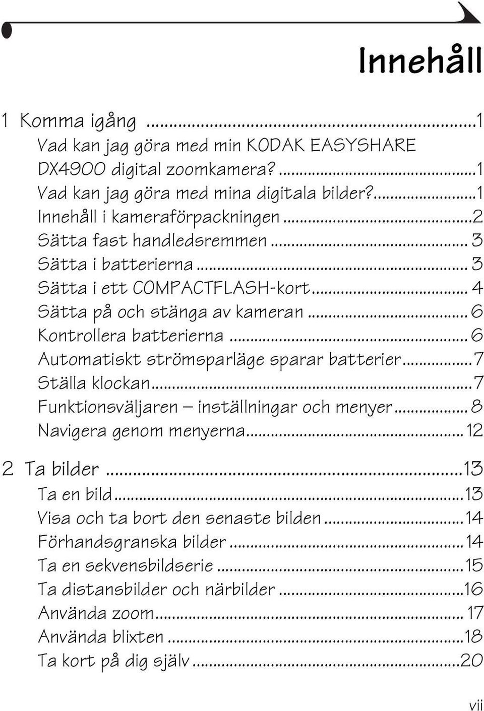 .. 6 Automatiskt strömsparläge sparar batterier...7 Ställa klockan...7 Funktionsväljaren inställningar och menyer... 8 Navigera genom menyerna... 12 2 Ta bilder...13 Ta en bild.