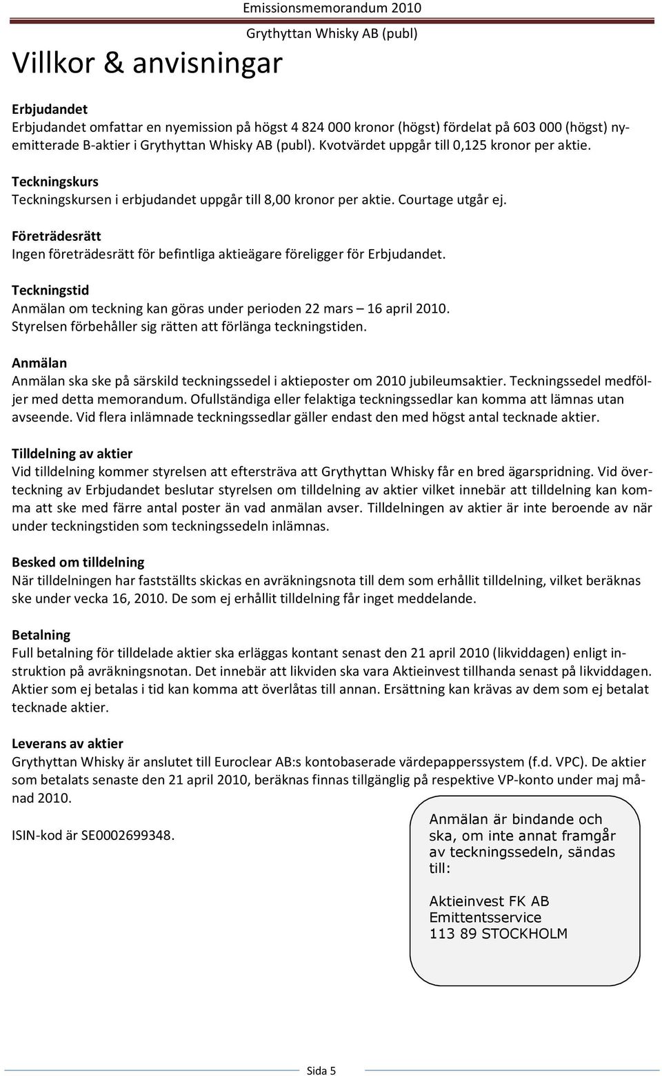 Företrädesrätt Ingen företrädesrätt för befintliga aktieägare föreligger för Erbjudandet. Teckningstid Anmälan om teckning kan göras under perioden 22 mars 16 april 2010.