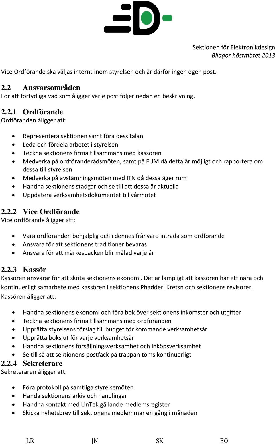 dess talan Leda och fördela arbetet i styrelsen Teckna sektionens firma tillsammans med kassören Medverka på ordföranderådsmöten, samt på FUM då detta är möjligt och rapportera om dessa till