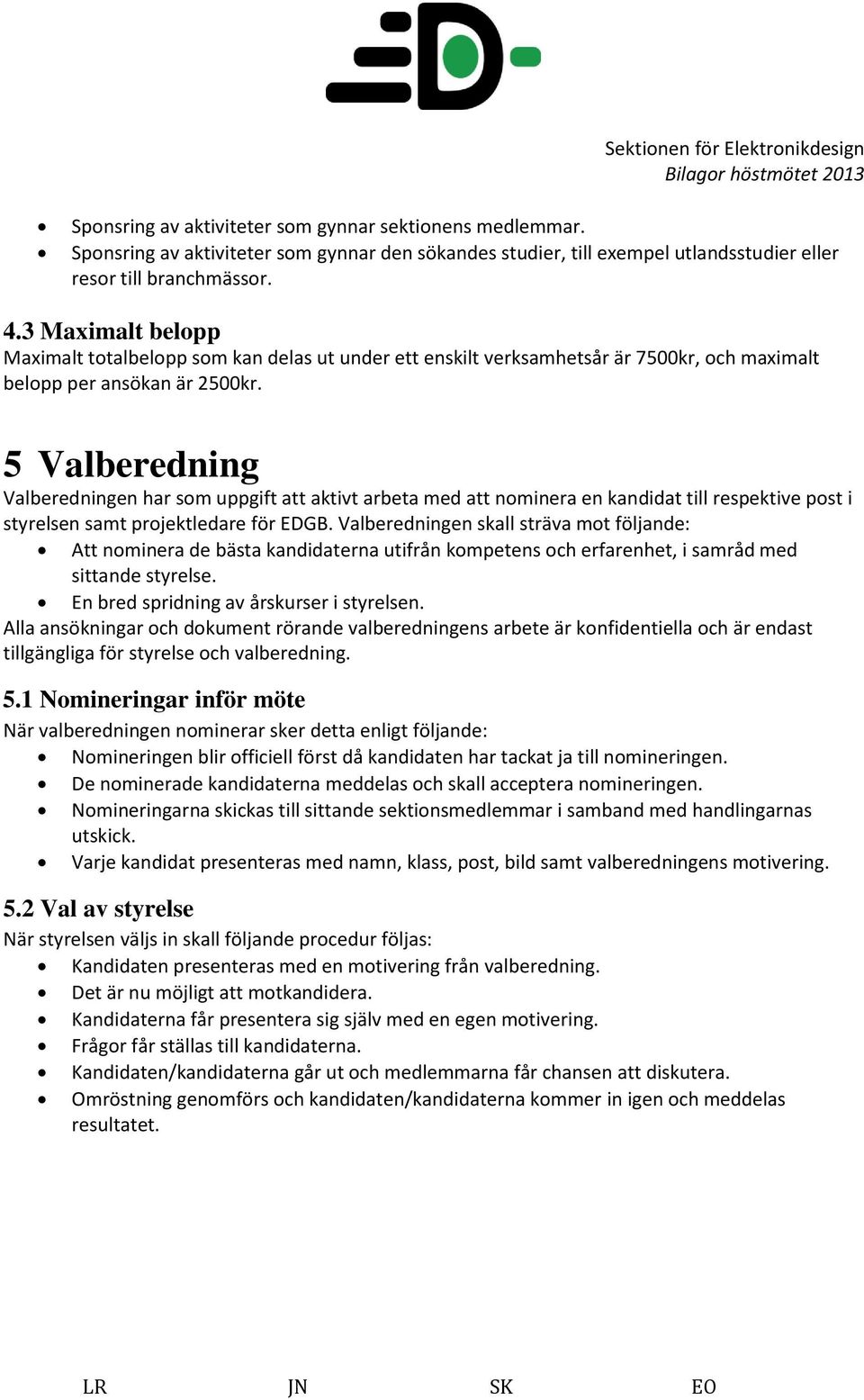 5 Valberedning Valberedningen har som uppgift att aktivt arbeta med att nominera en kandidat till respektive post i styrelsen samt projektledare för EDGB.