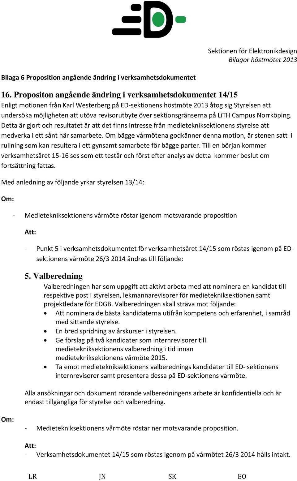 sektionsgränserna på LiTH Campus Norrköping. Detta är gjort och resultatet är att det finns intresse från medietekniksektionens styrelse att medverka i ett sånt här samarbete.