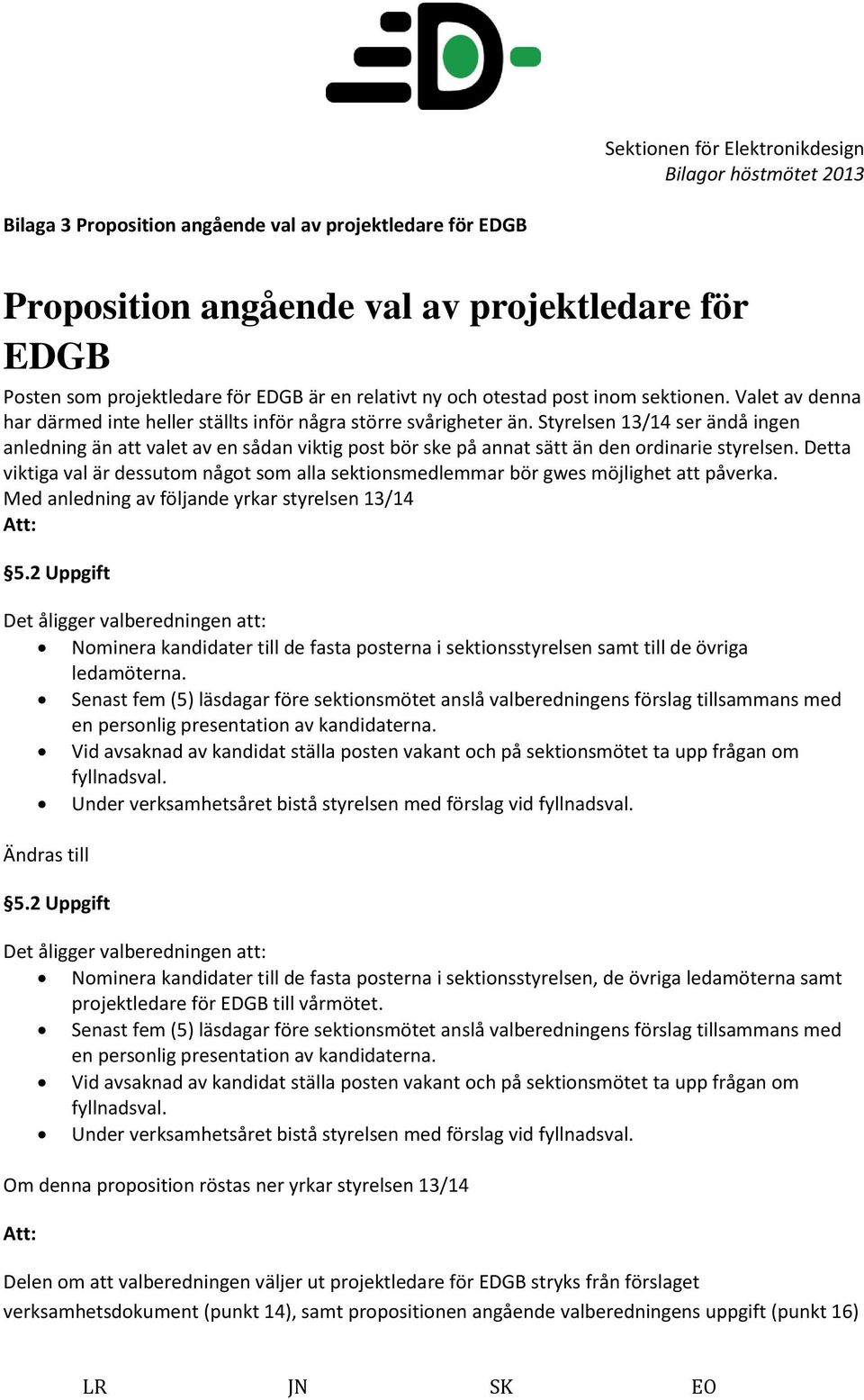 Styrelsen 13/14 ser ändå ingen anledning än att valet av en sådan viktig post bör ske på annat sätt än den ordinarie styrelsen.