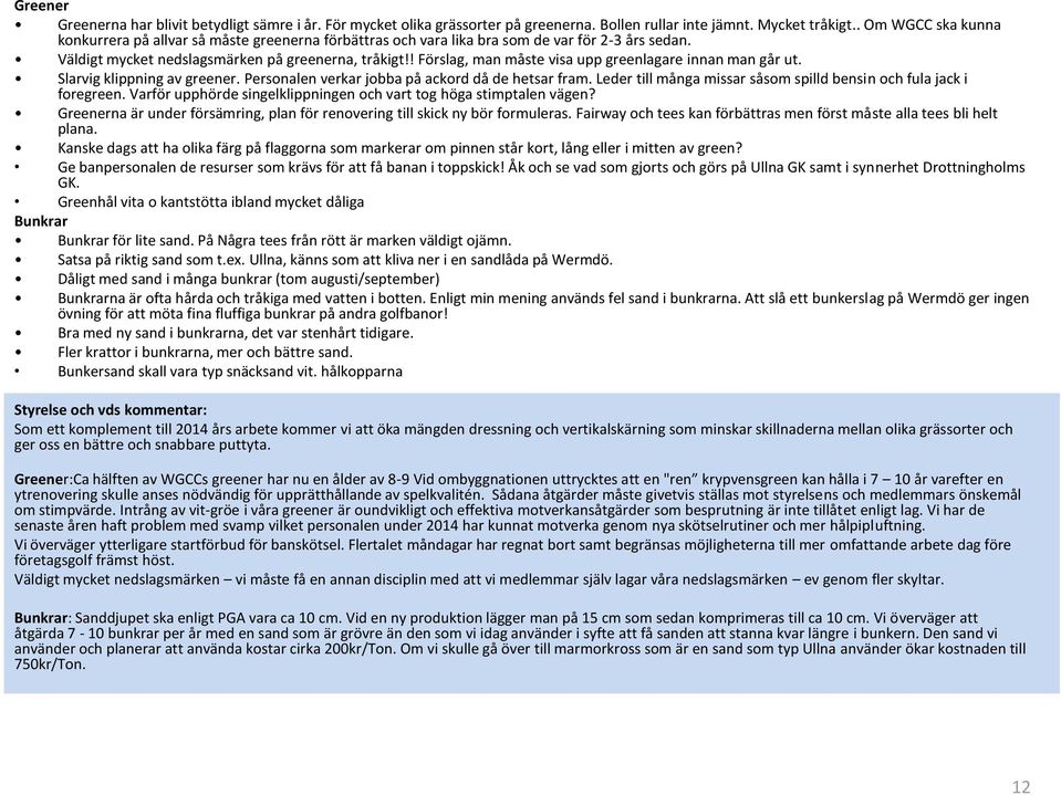 ! Förslag, man måste visa upp greenlagare innan man går ut. Slarvig klippning av greener. Personalen verkar jobba på ackord då de hetsar fram.