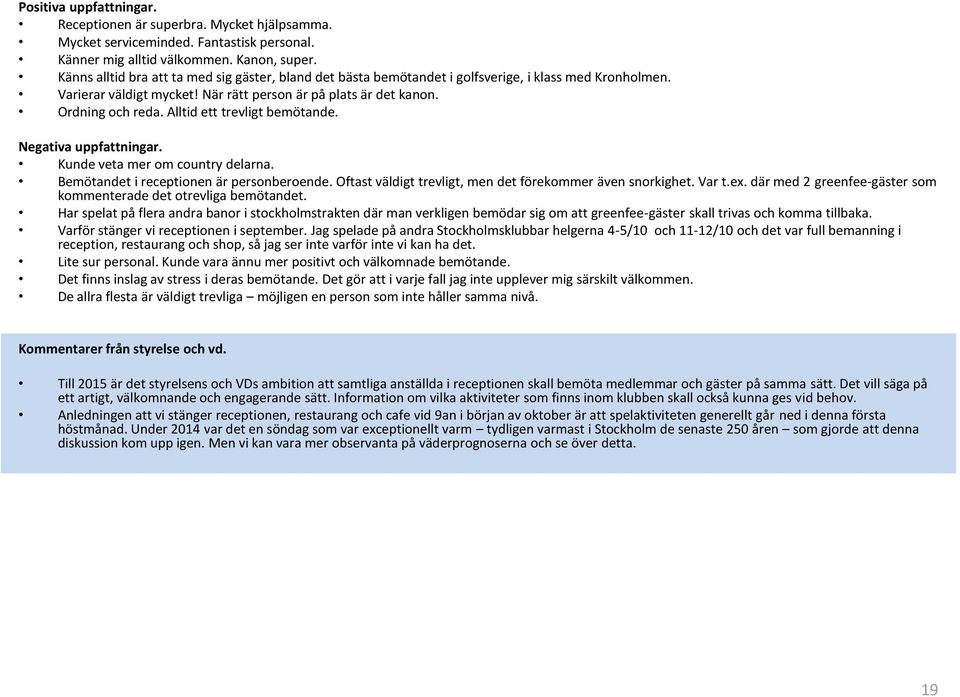 Alltid ett trevligt bemötande. Negativa uppfattningar. Kunde veta mer om country delarna. Bemötandet i receptionen är personberoende. Oftast väldigt trevligt, men det förekommer även snorkighet.