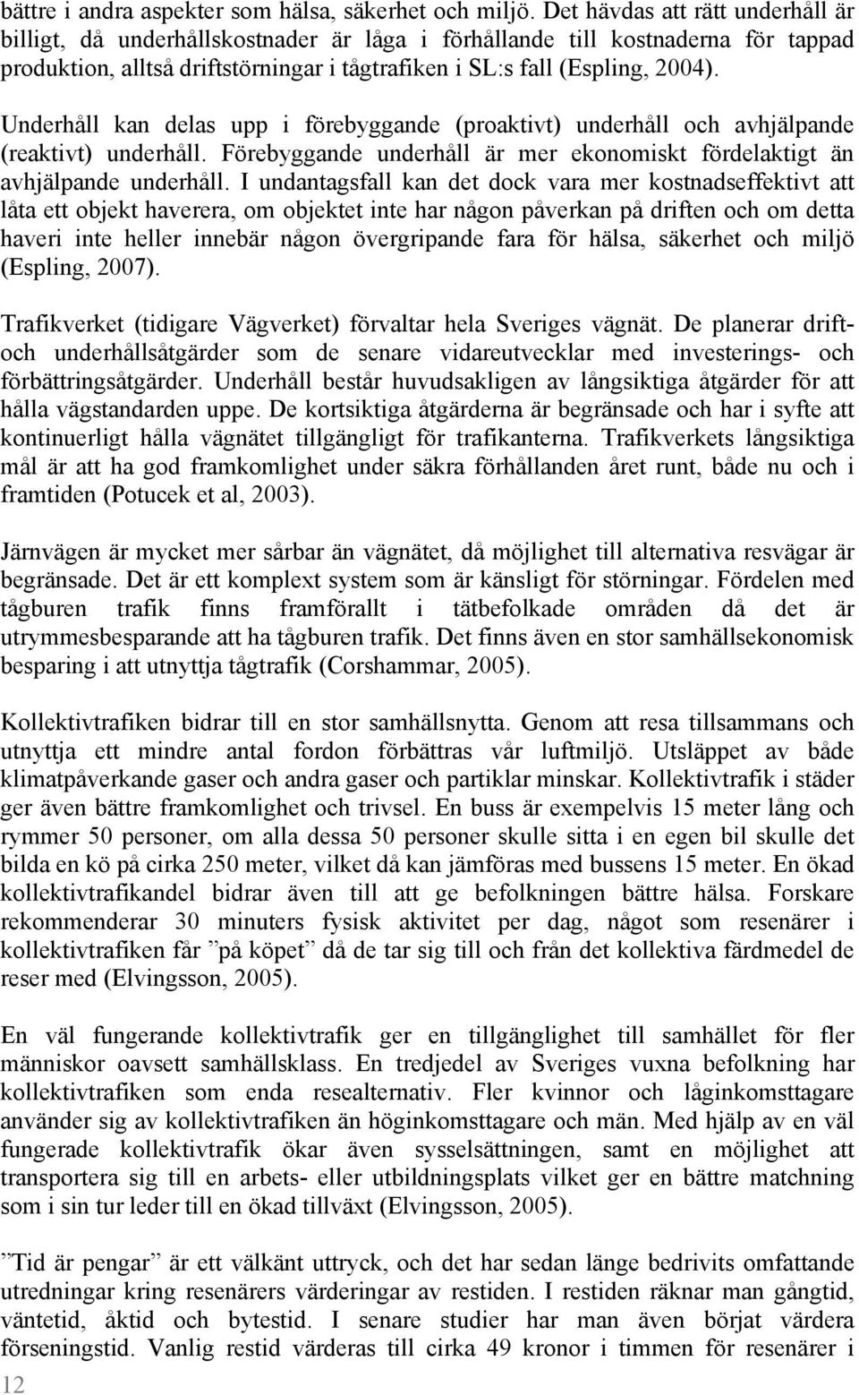 Underhåll kan delas upp i förebyggande (proaktivt) underhåll och avhjälpande (reaktivt) underhåll. Förebyggande underhåll är mer ekonomiskt fördelaktigt än avhjälpande underhåll.