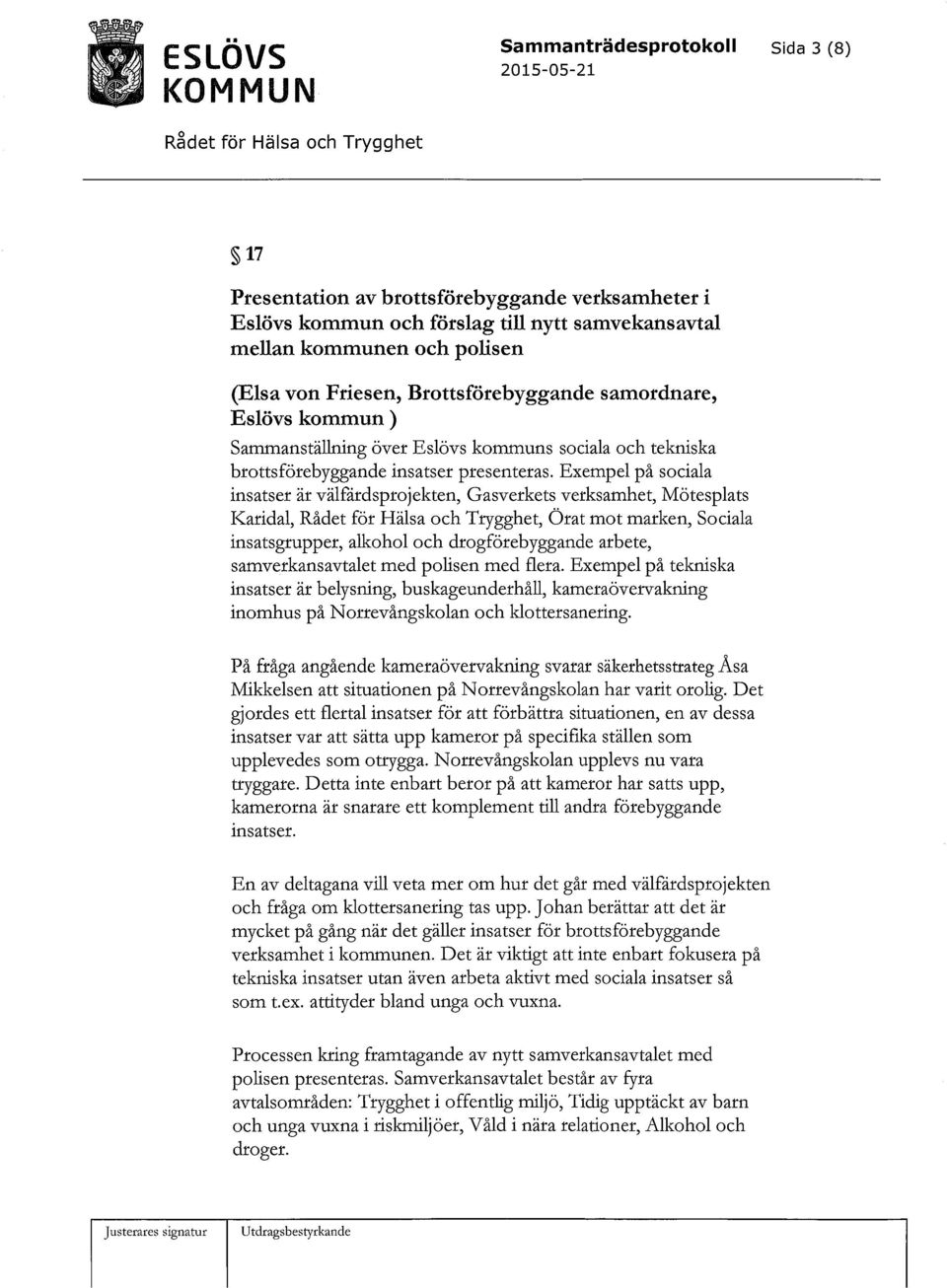 Exempel på sociala insatser är välfårdsprojekten, Gasverkets verksamhet, Mötesplats Karidal, Rådet för Hälsa och Trygghet, Örat mot marken, Sociala insatsgrupper, alkohol och drogförebyggande arbete,