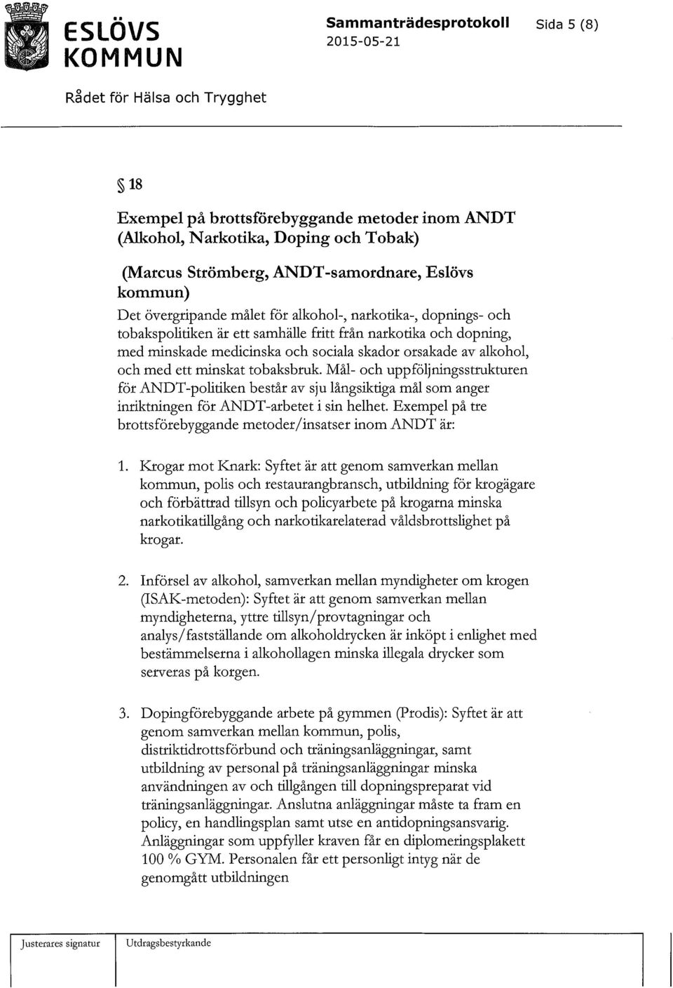 skador orsakade av alkohol, och med ett minskat tobaksbruk. Mål- och uppföljningsstrukturen för ANDT-politiken består av sju långsiktiga mål som anger inriktningen för ANDT-arbetet i sin helhet.