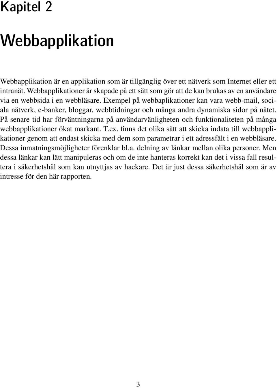 Exempel på webbaplikationer kan vara webb-mail, sociala nätverk, e-banker, bloggar, webbtidningar och många andra dynamiska sidor på nätet.