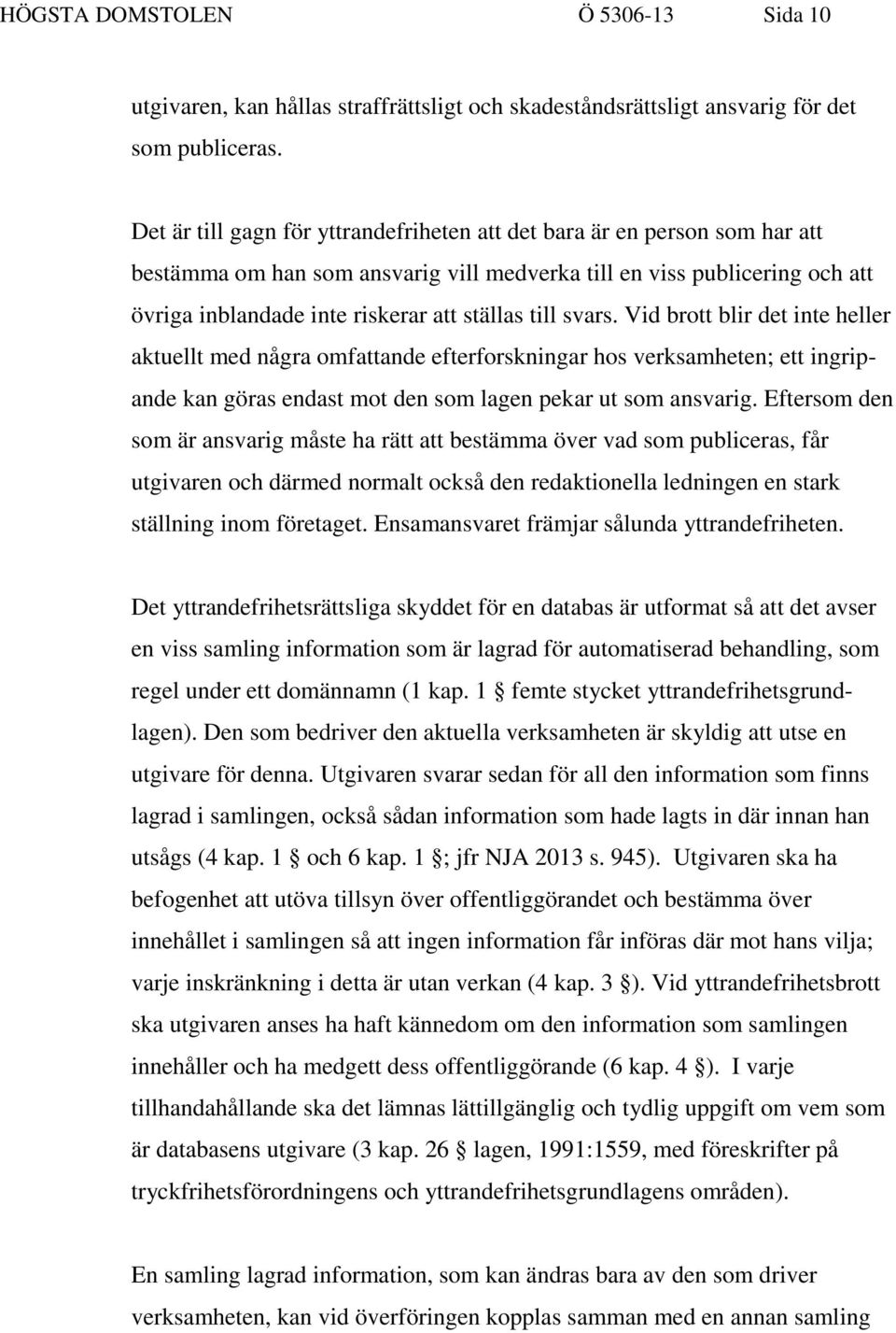 till svars. Vid brott blir det inte heller aktuellt med några omfattande efterforskningar hos verksamheten; ett ingripande kan göras endast mot den som lagen pekar ut som ansvarig.