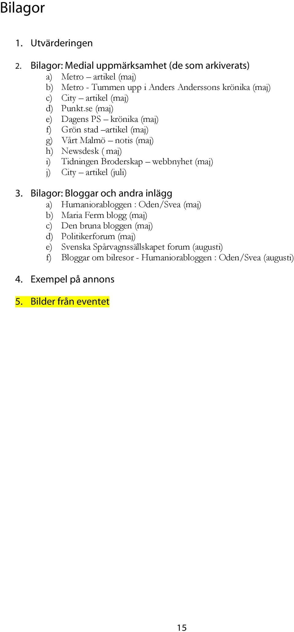 se (maj) e) Dagens PS krönika (maj) f) Grön stad artikel (maj) g) Vårt Malmö notis (maj) h) Newsdesk ( maj) i) Tidningen Broderskap webbnyhet (maj) j) City artikel