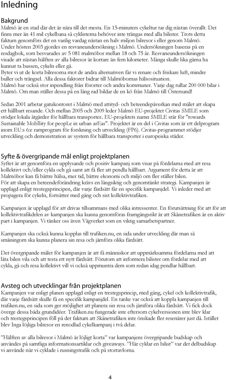 Under hösten 2003 gjordes en resvaneundersökning i Malmö. Undersökningen baseras på en resdagbok, som besvarades av 5 081 malmöbor mellan 18 och 75 år.