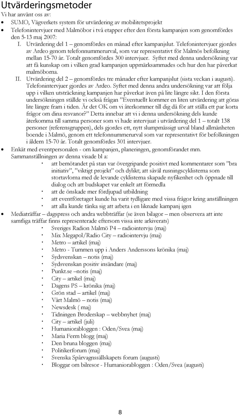 Totalt genomfördes 300 intervjuer. Syftet med denna undersökning var att få kunskap om i vilken grad kampanjen uppmärksammades och hur den har påverkat malmöborna. II.