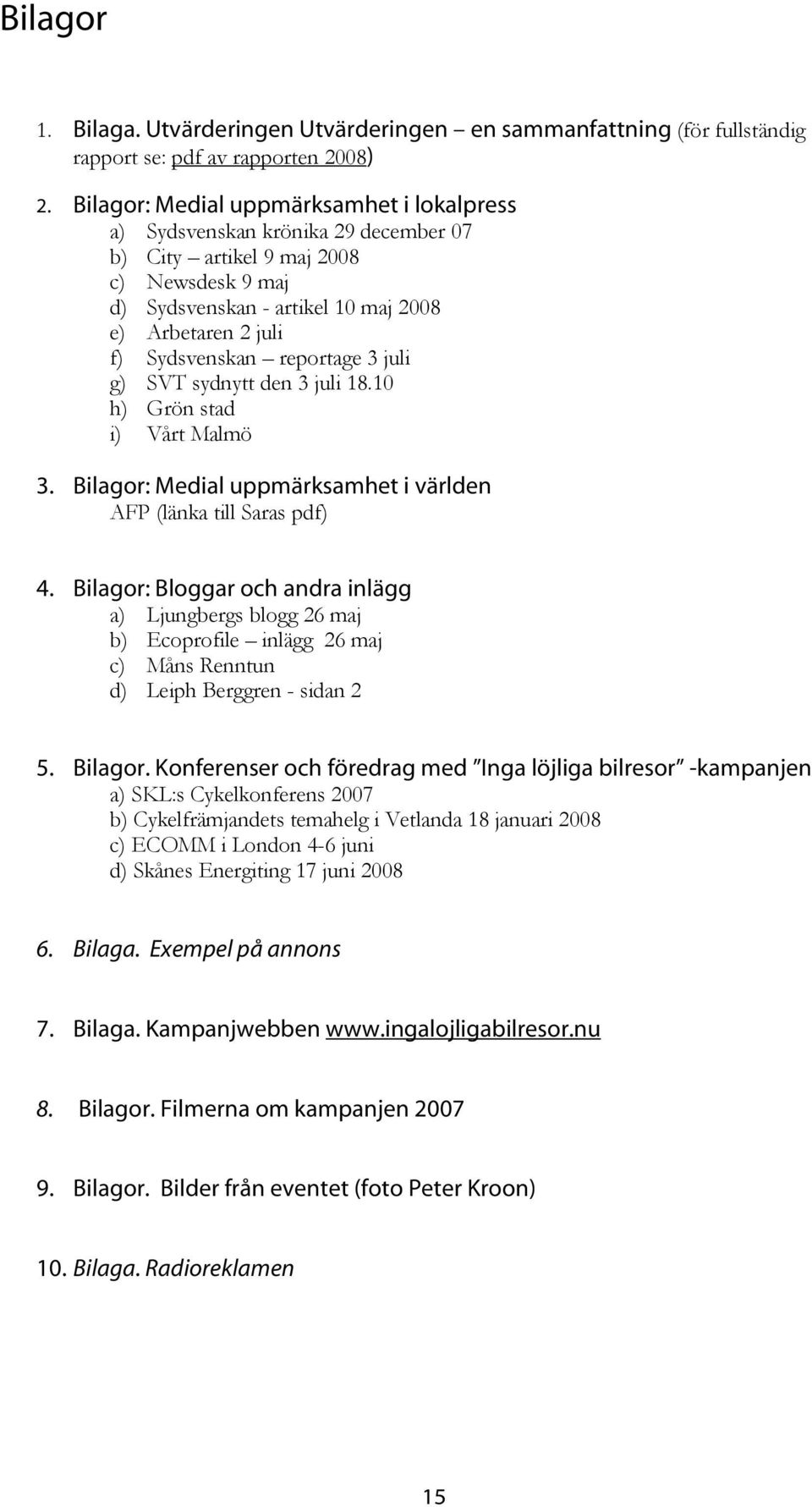 reportage 3 juli g) SVT sydnytt den 3 juli 18.10 h) Grön stad i) Vårt Malmö 3. Bilagor: Medial uppmärksamhet i världen AFP (länka till Saras pdf) 4.