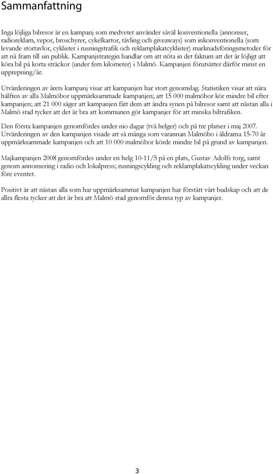 Kampanjstrategin handlar om att nöta in det faktum att det är löjligt att köra bil på korta sträckor (under fem kilometer) i Malmö. Kampanjen förutsätter därför minst en upprepning/år.