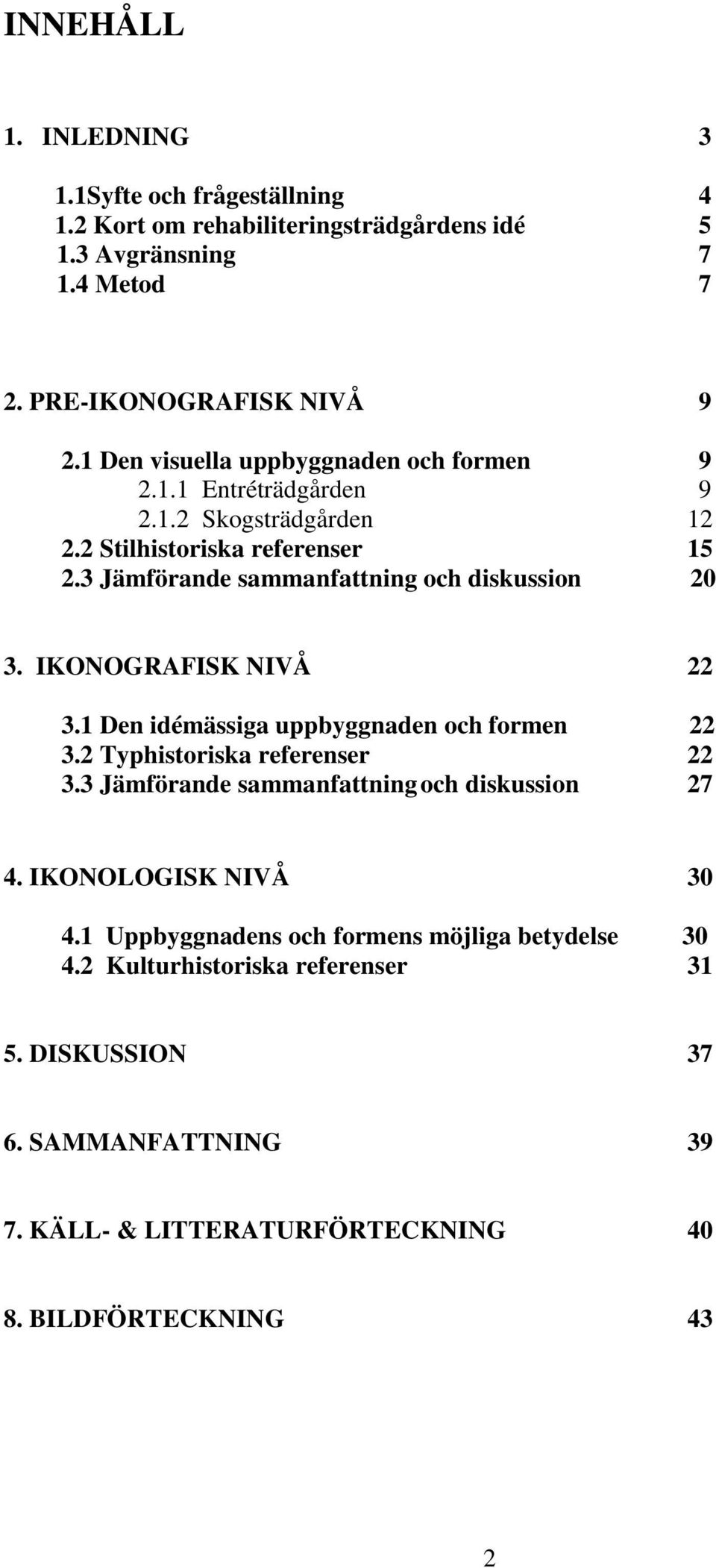 3 Jämförande sammanfattning och diskussion 20 3. IKONOGRAFISK NIVÅ 22 3.1 Den idémässiga uppbyggnaden och formen 22 3.2 Typhistoriska referenser 22 3.