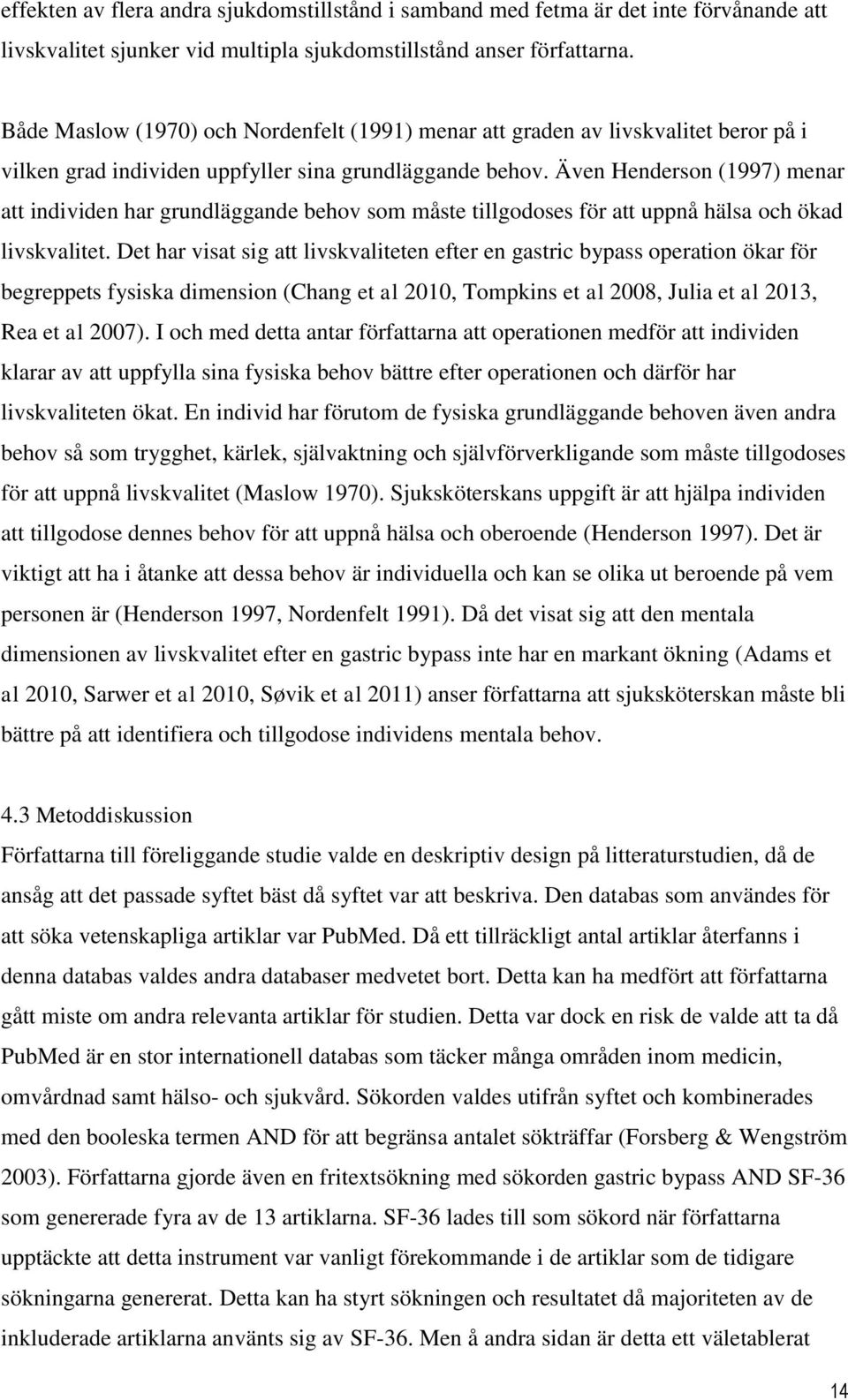 Även Henderson (1997) menar att individen har grundläggande behov som måste tillgodoses för att uppnå hälsa och ökad livskvalitet.