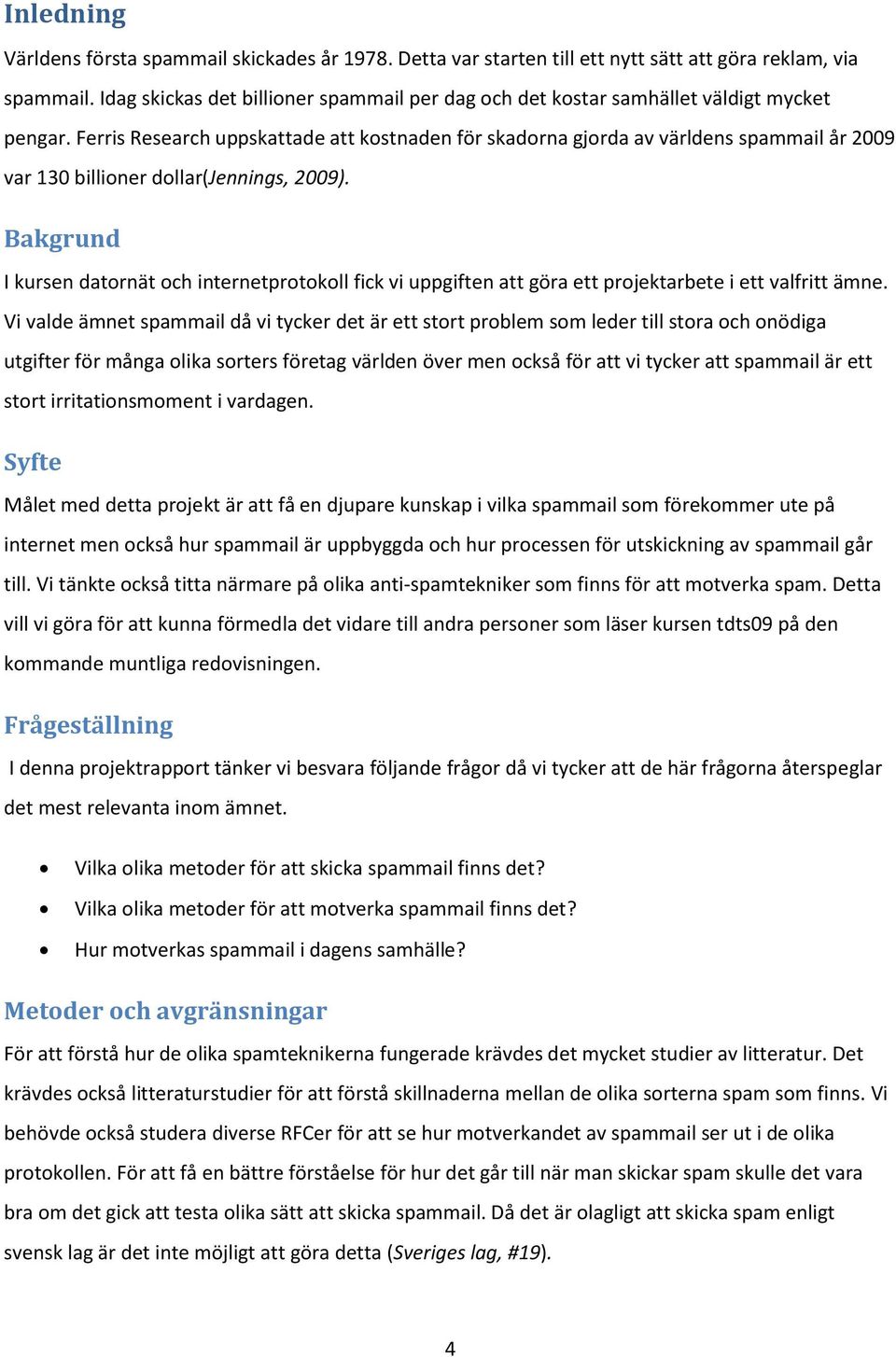 Ferris Research uppskattade att kostnaden för skadorna gjorda av världens spammail år 2009 var 130 billioner dollar(jennings, 2009).