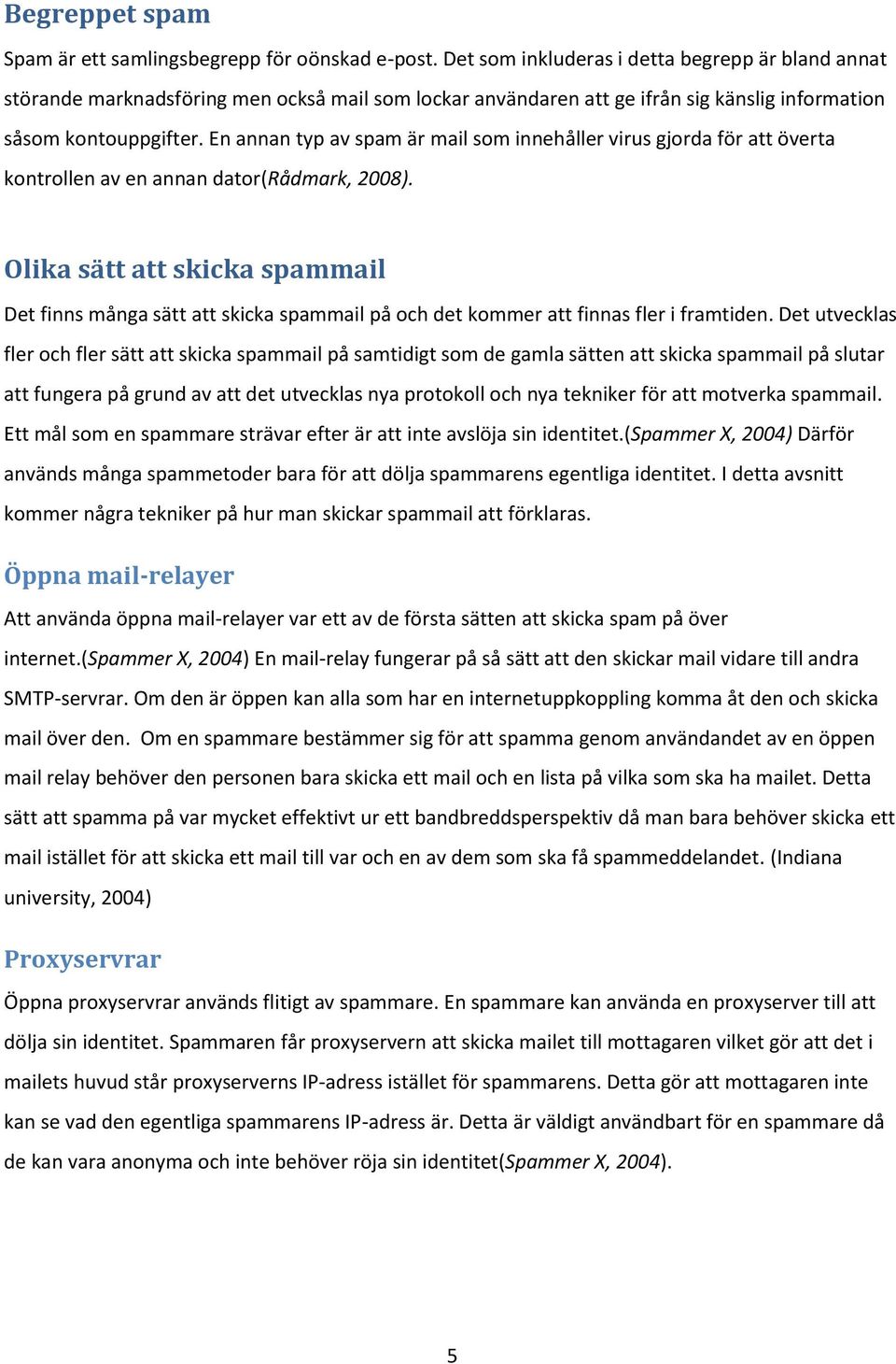 En annan typ av spam är mail som innehåller virus gjorda för att överta kontrollen av en annan dator(rådmark, 2008).