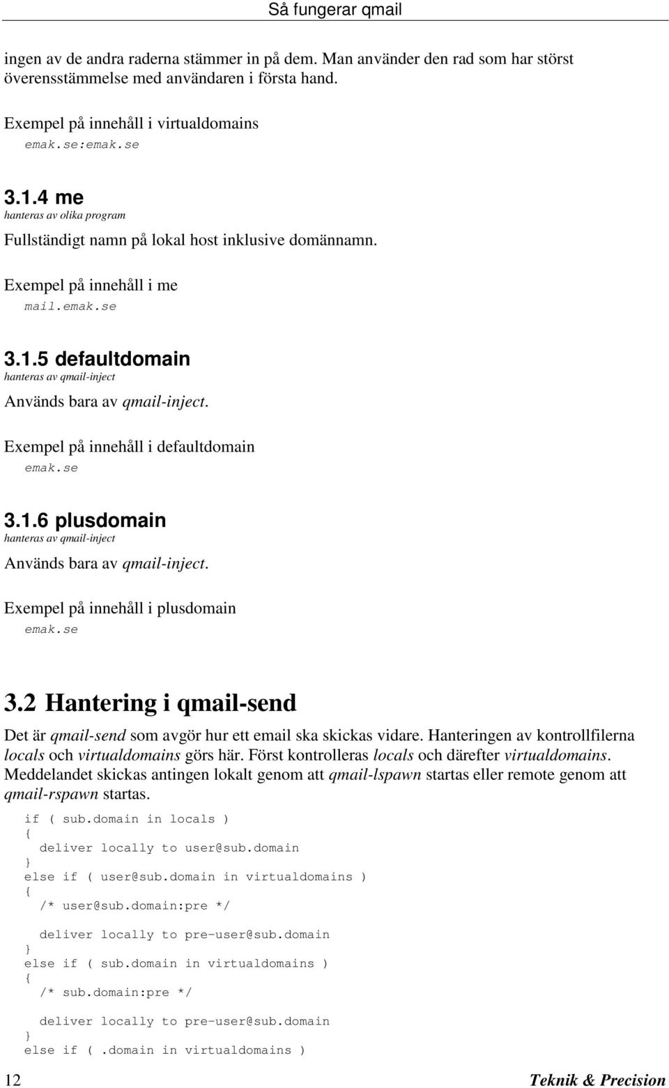 Exempel på innehåll i defaultdomain emak.se 3.1.6 plusdomain hanteras av qmail-inject Används bara av qmail-inject. Exempel på innehåll i plusdomain emak.se 3.2 Hantering i qmail-send Det är qmail-send som avgör hur ett email ska skickas vidare.