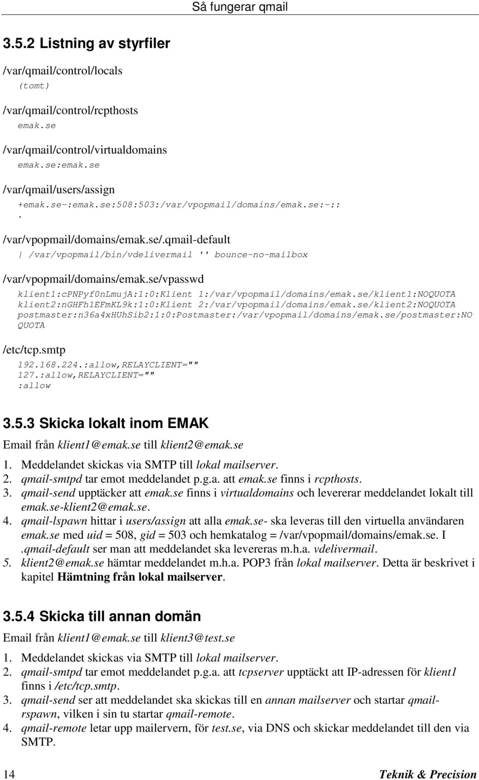 se/vpasswd klient1:cpnpyf0nlmuja:1:0:klient 1:/var/vpopmail/domains/emak.se/klient1:NOQUOTA klient2:nghfh1efmkl9k:1:0:klient 2:/var/vpopmail/domains/emak.